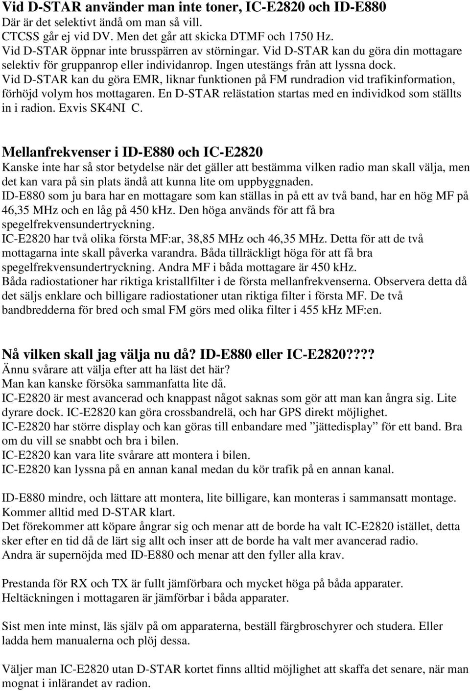 Vid D-STAR kan du göra EMR, liknar funktionen på FM rundradion vid trafikinformation, förhöjd volym hos mottagaren. En D-STAR relästation startas med en individkod som ställts in i radion.
