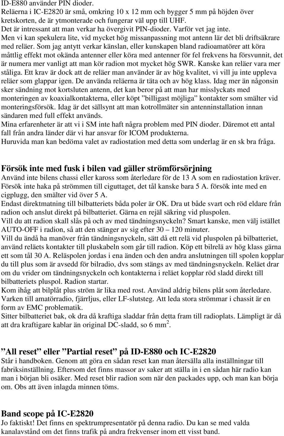 Som jag antytt verkar känslan, eller kunskapen bland radioamatörer att köra måttlig effekt mot okända antenner eller köra med antenner för fel frekvens ha försvunnit, det är numera mer vanligt att