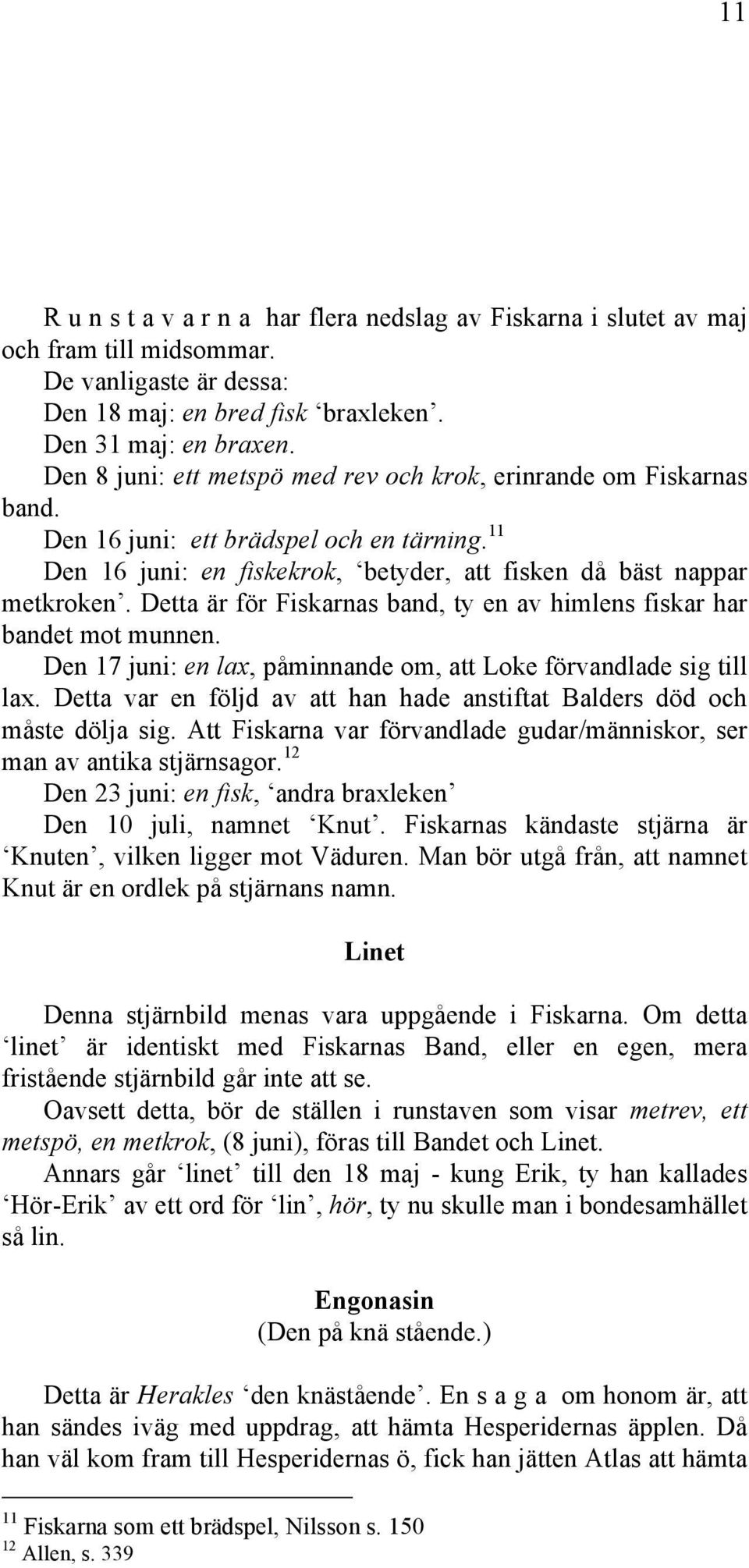 Detta är för Fiskarnas band, ty en av himlens fiskar har bandet mot munnen. Den 17 juni: en lax, påminnande om, att Loke förvandlade sig till lax.