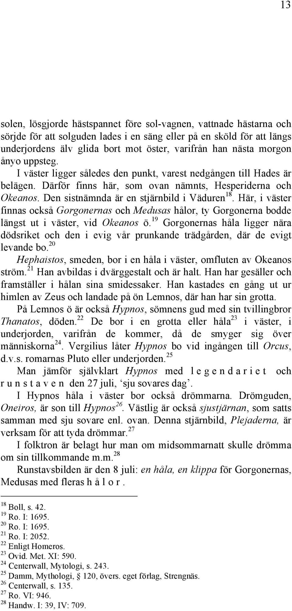 Den sistnämnda är en stjärnbild i Väduren 18. Här, i väster finnas också Gorgonernas och Medusas hålor, ty Gorgonerna bodde längst ut i väster, vid Okeanos ö.