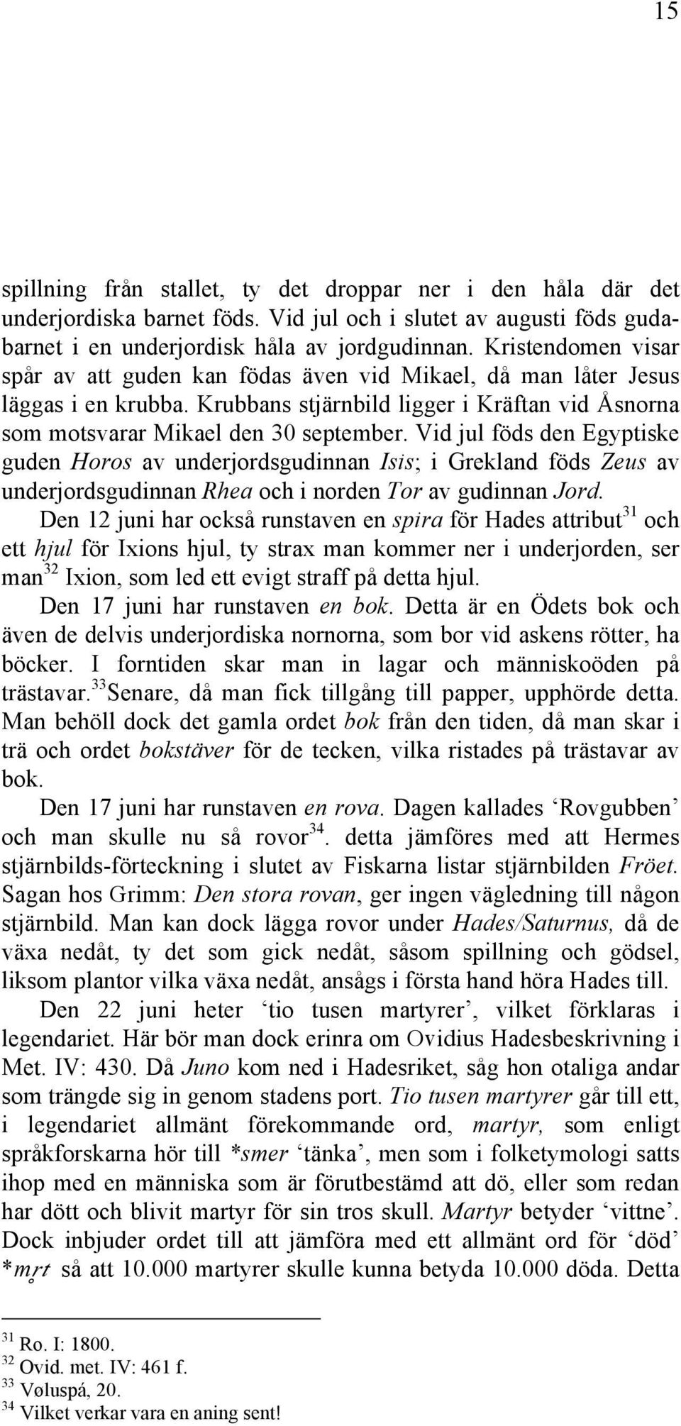 Vid jul föds den Egyptiske guden Horos av underjordsgudinnan Isis; i Grekland föds Zeus av underjordsgudinnan Rhea och i norden Tor av gudinnan Jord.