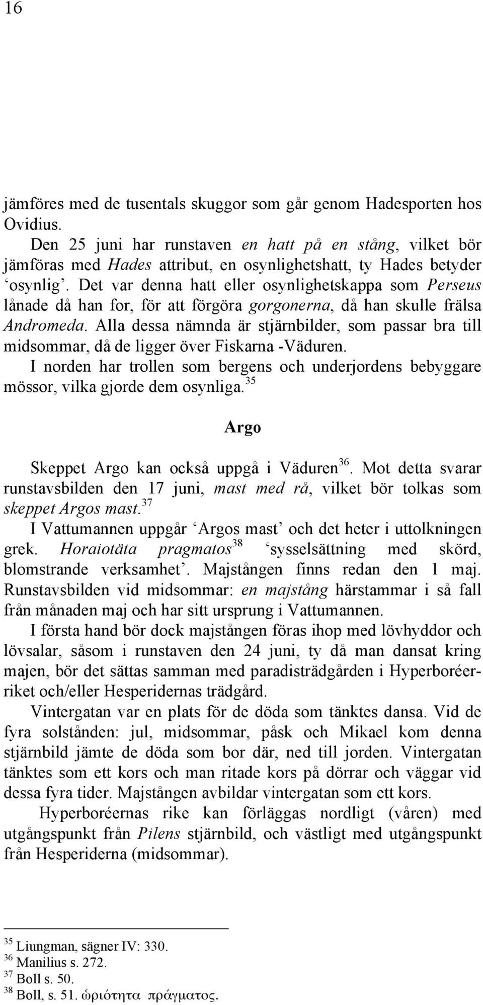 Det var denna hatt eller osynlighetskappa som Perseus lånade då han for, för att förgöra gorgonerna, då han skulle frälsa Andromeda.