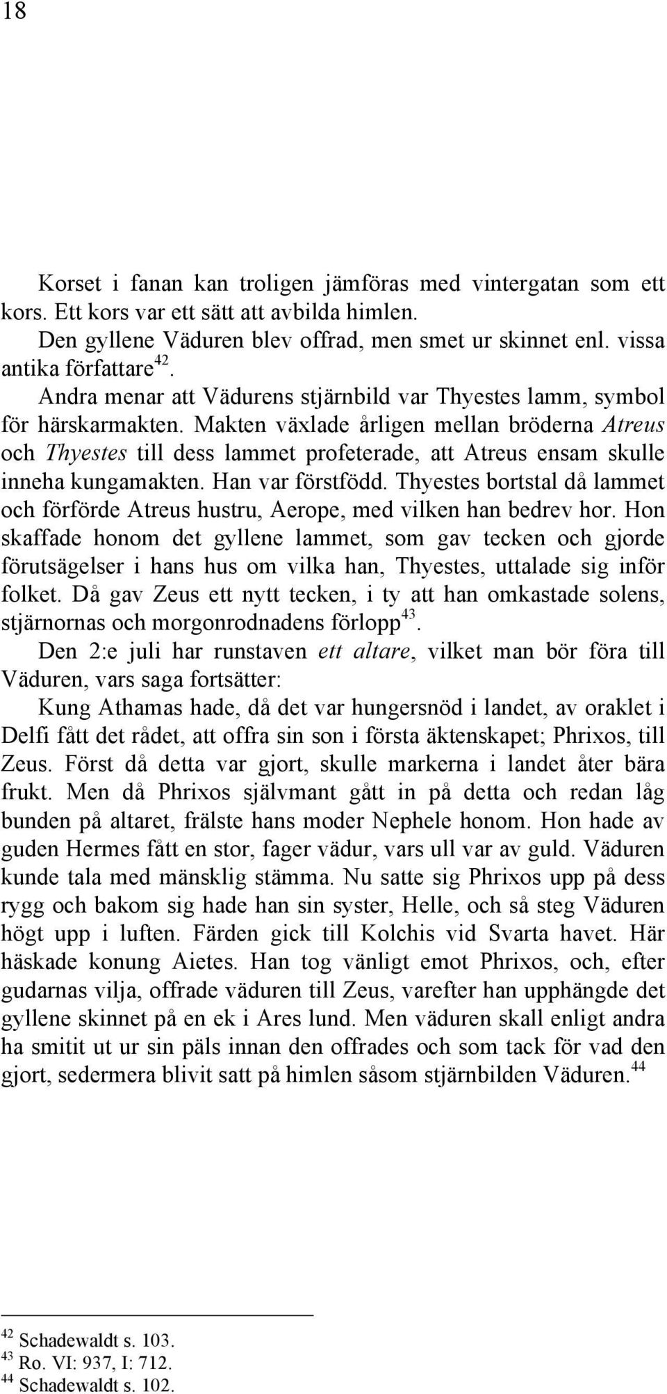 Makten växlade årligen mellan bröderna Atreus och Thyestes till dess lammet profeterade, att Atreus ensam skulle inneha kungamakten. Han var förstfödd.