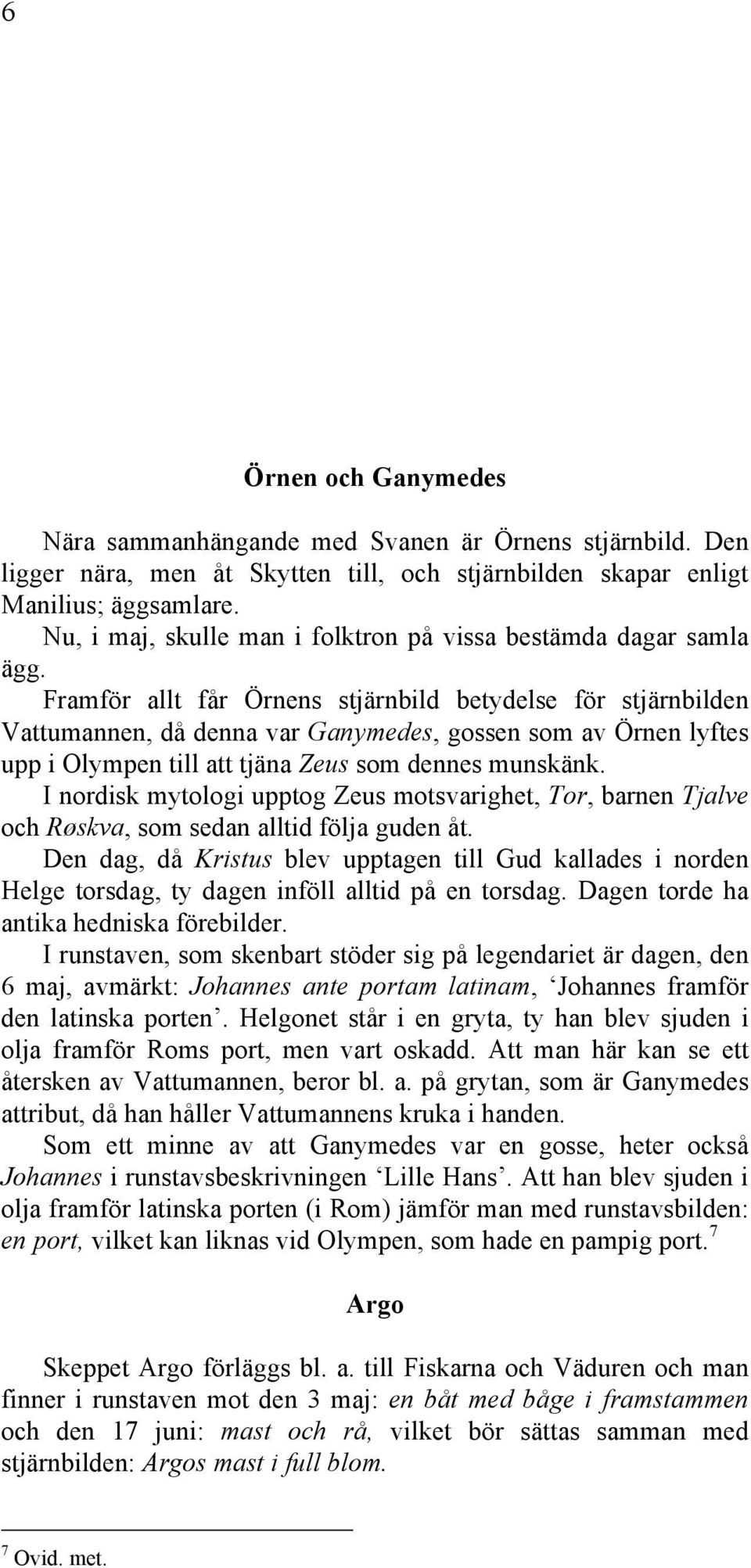 Framför allt får Örnens stjärnbild betydelse för stjärnbilden Vattumannen, då denna var Ganymedes, gossen som av Örnen lyftes upp i Olympen till att tjäna Zeus som dennes munskänk.