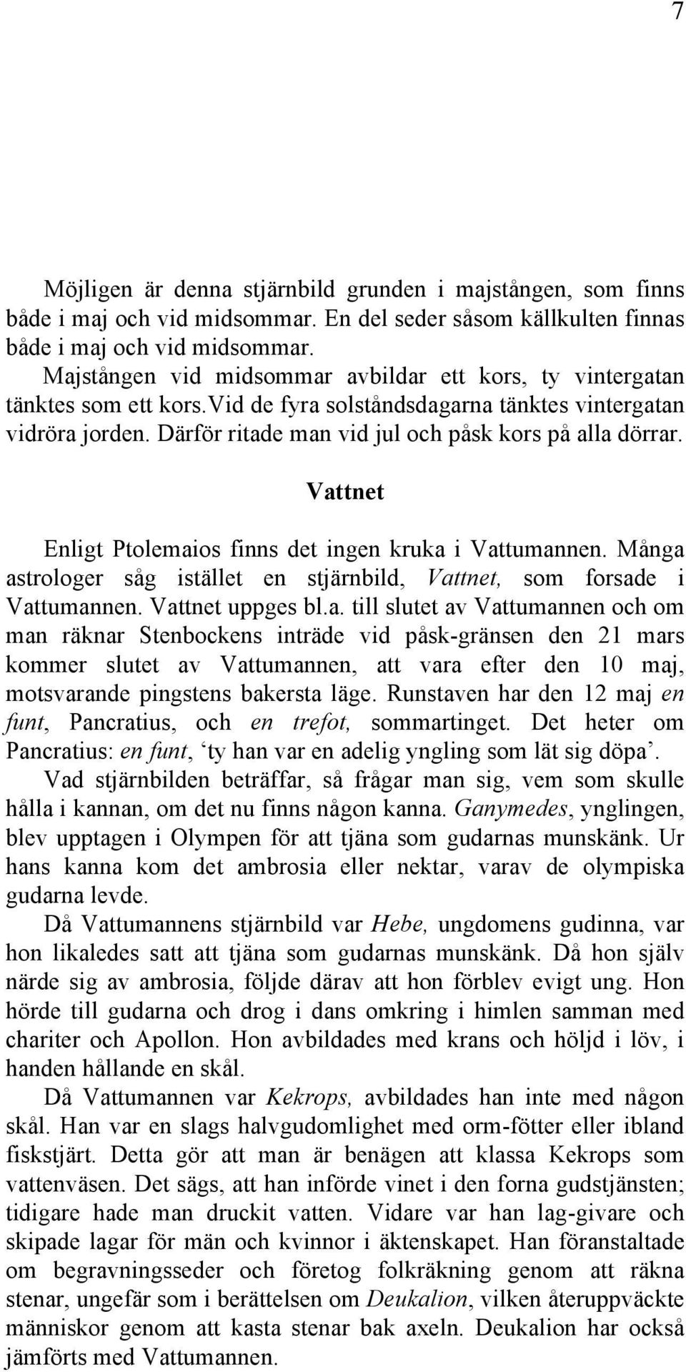 Vattnet Enligt Ptolemaios finns det ingen kruka i Vattumannen. Många astrologer såg istället en stjärnbild, Vattnet, som forsade i Vattumannen. Vattnet uppges bl.a. till slutet av Vattumannen och om man räknar Stenbockens inträde vid påsk-gränsen den 21 mars kommer slutet av Vattumannen, att vara efter den 10 maj, motsvarande pingstens bakersta läge.