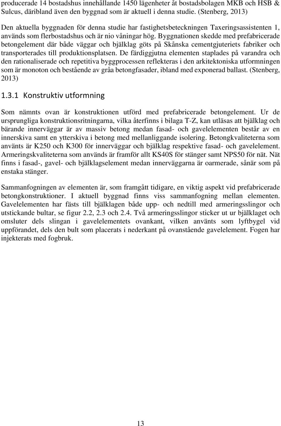 Byggnationen skedde med prefabricerade betongelement där både väggar och bjälklag göts på Skånska cementgjuteriets fabriker och transporterades till produktionsplatsen.