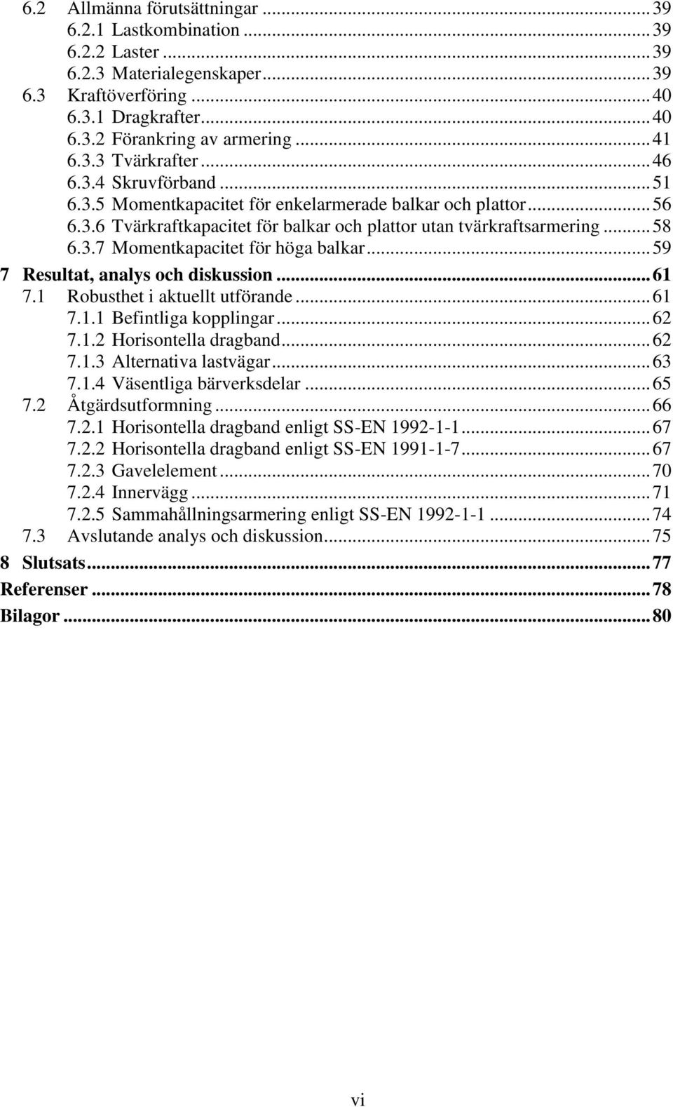 .. 59 7 Resultat, analys och diskussion... 61 7.1 Robusthet i aktuellt utförande... 61 7.1.1 Befintliga kopplingar... 62 7.1.2 Horisontella dragband... 62 7.1.3 Alternativa lastvägar... 63 7.1.4 Väsentliga bärverksdelar.