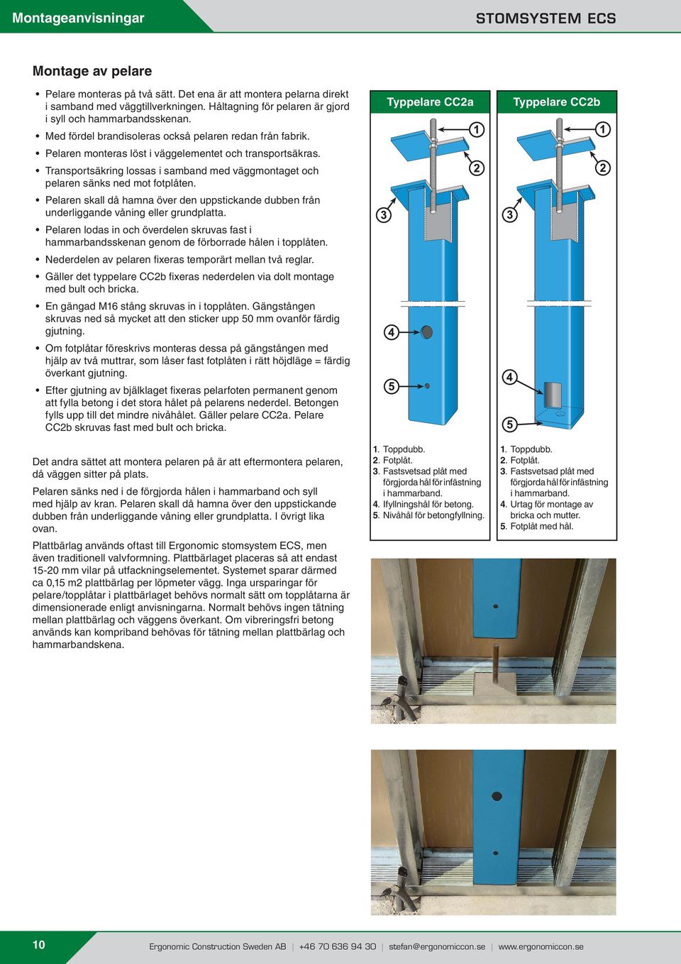 Transportsäkring lossas i samband med väggmontaget och pelaren sänks ned mot fotplåten. Pelaren skall då hamna över den uppstickande dubben från underliggande våning eller grundplatta.