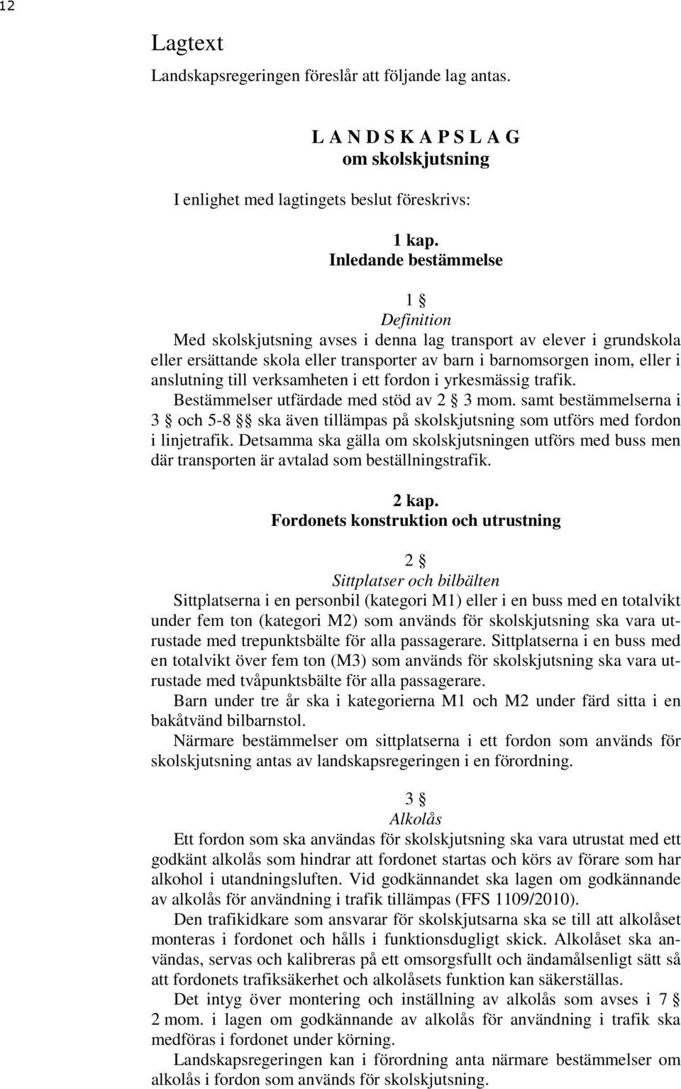 verksamheten i ett fordon i yrkesmässig trafik. Bestämmelser utfärdade med stöd av 2 3 mom. samt bestämmelserna i 3 och 5-8 ska även tillämpas på skolskjutsning som utförs med fordon i linjetrafik.