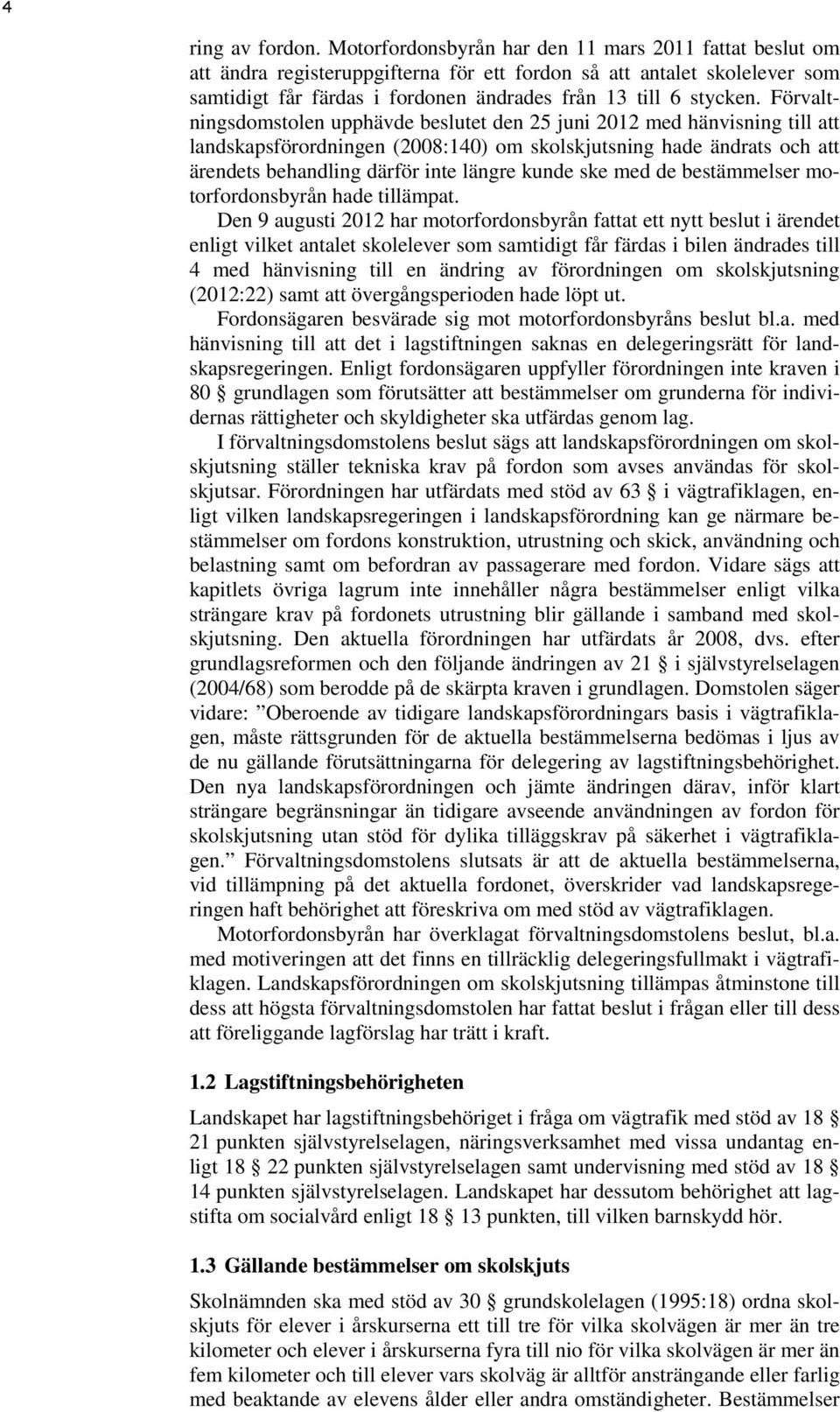 Förvaltningsdomstolen upphävde beslutet den 25 juni 2012 med hänvisning till att landskapsförordningen (2008:140) om skolskjutsning hade ändrats och att ärendets behandling därför inte längre kunde