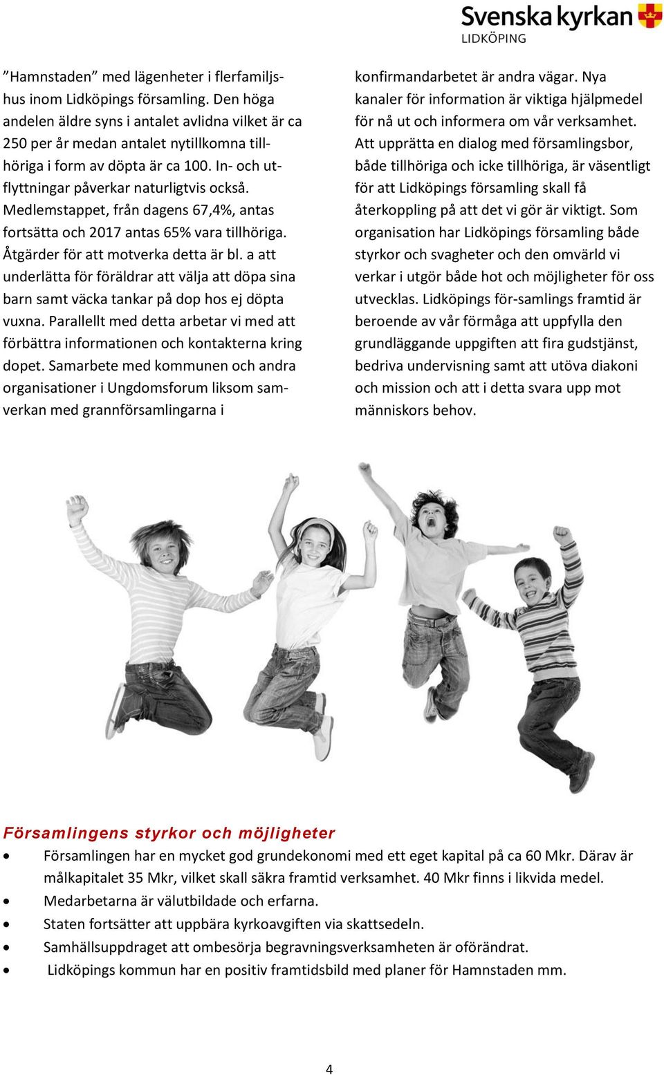 Medlemstappet, från dagens 67,4%, antas fortsätta och 2017 antas 65% vara tillhöriga. Åtgärder för att motverka detta är bl.