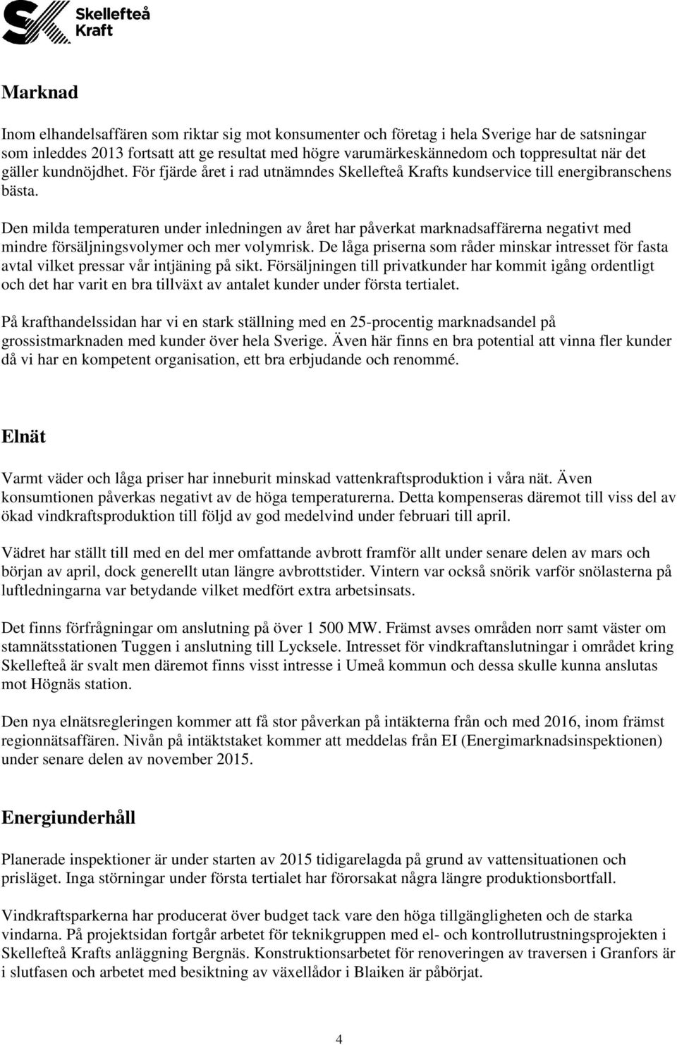 Den milda temperaturen under inledningen av året har påverkat marknadsaffärerna negativt med mindre försäljningsvolymer och mer volymrisk.