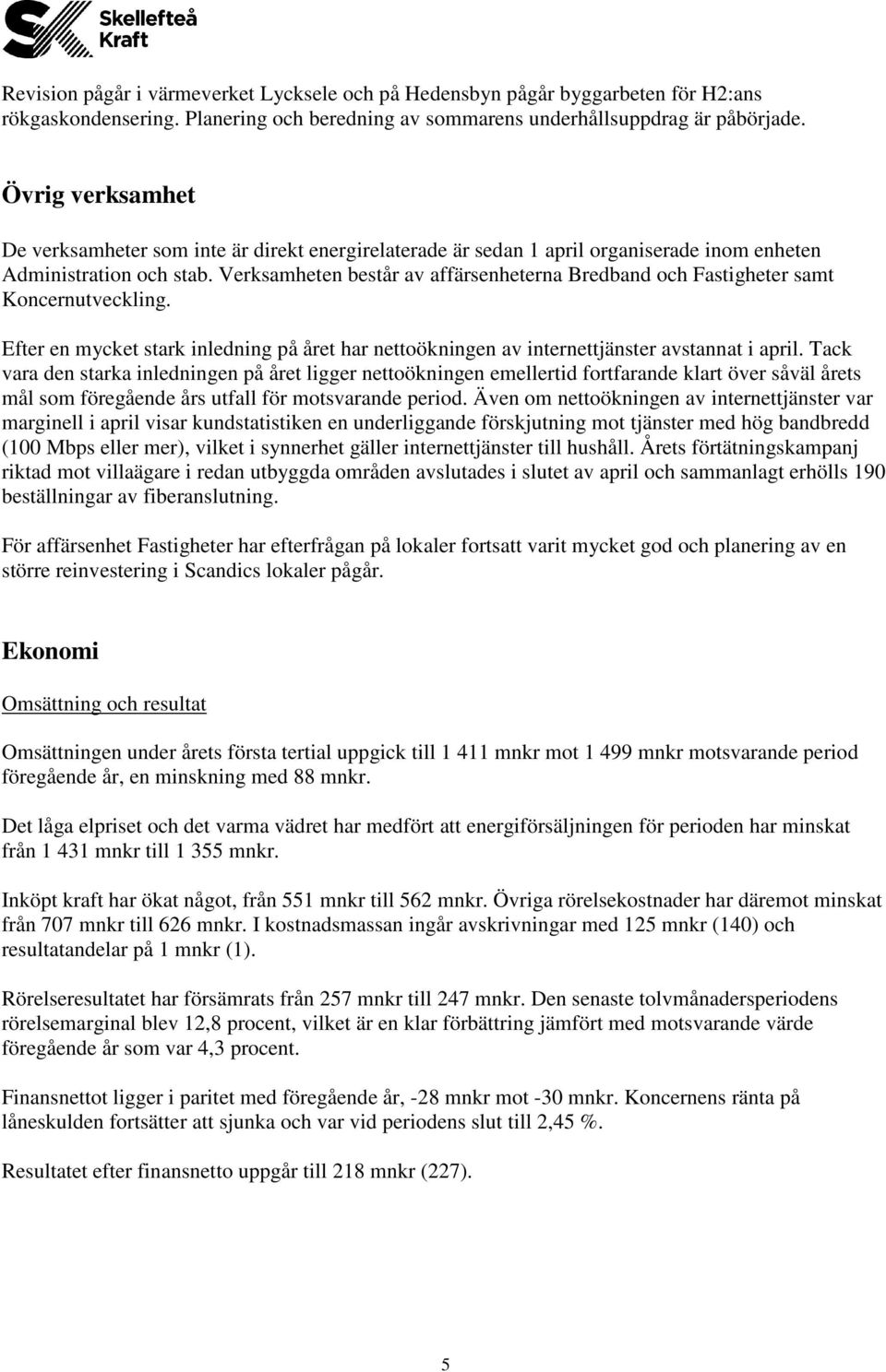 Verksamheten består av affärsenheterna Bredband och Fastigheter samt Koncernutveckling. Efter en mycket stark inledning på året har nettoökningen av internettjänster avstannat i april.