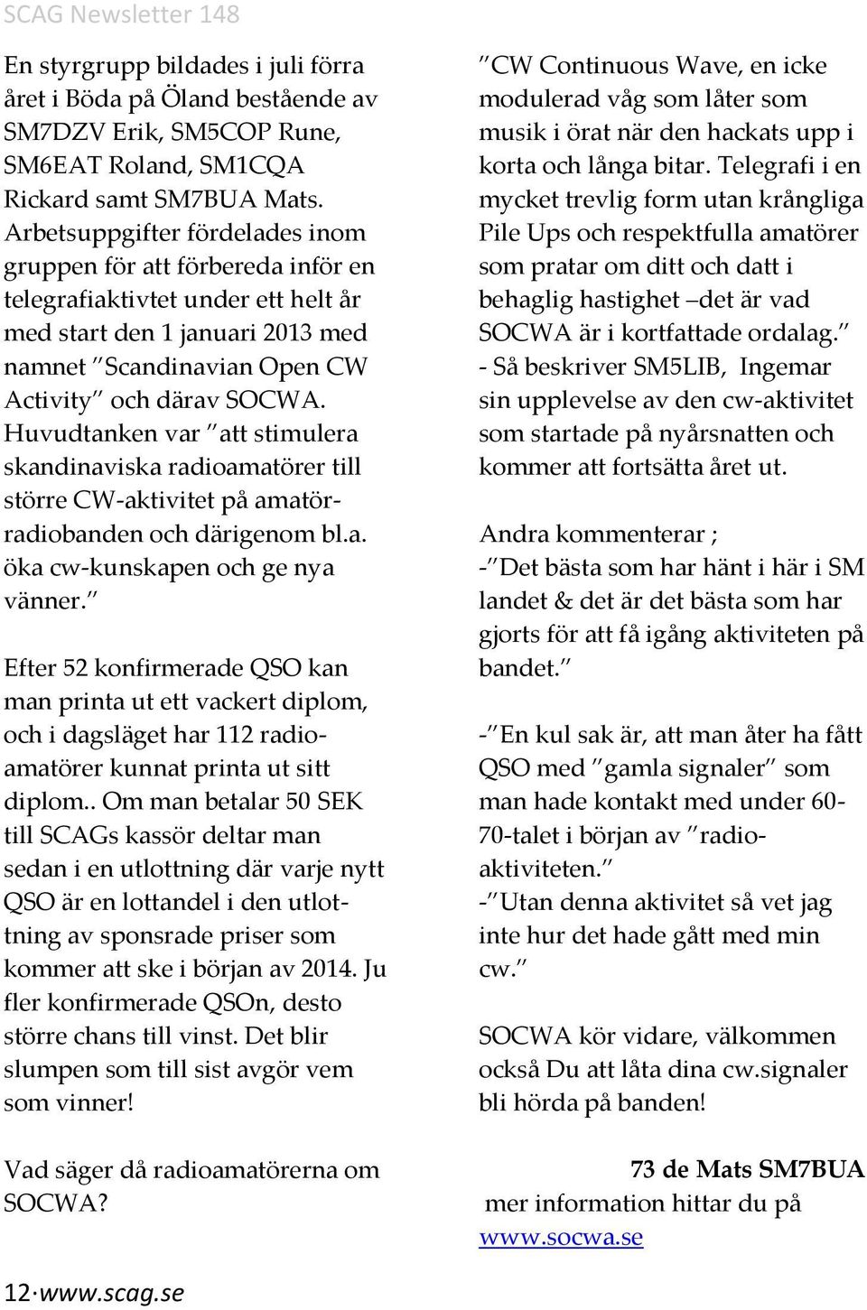 Huvudtanken var att stimulera skandinaviska radioamatörer till större CW-aktivitet på amatörradiobanden och därigenom bl.a. öka cw-kunskapen och ge nya vänner.