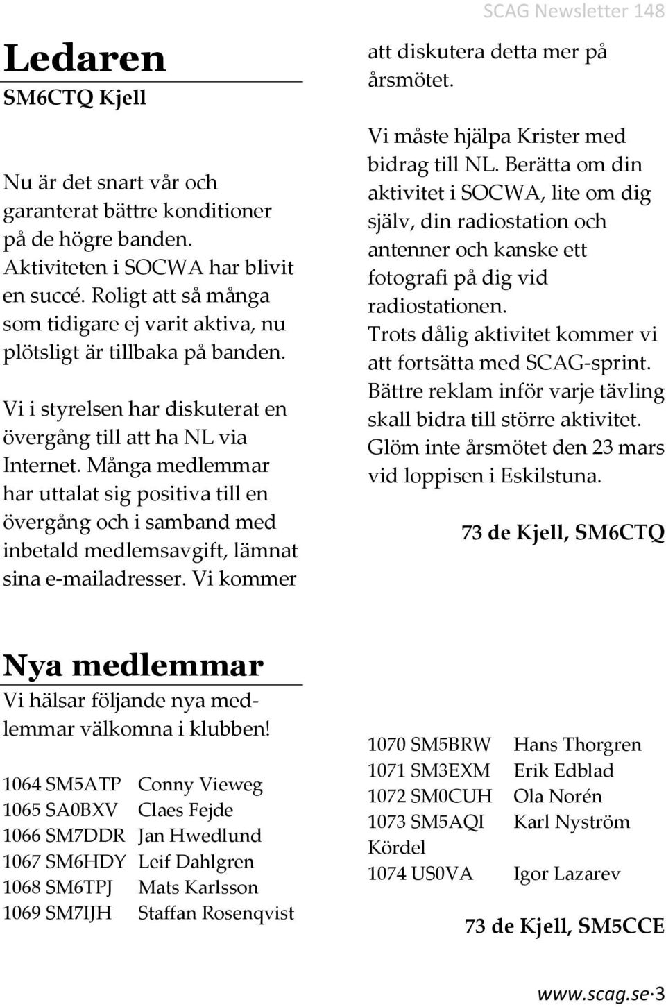 Många medlemmar har uttalat sig positiva till en övergång och i samband med inbetald medlemsavgift, lämnat sina e-mailadresser. Vi kommer SCAG Newsletter 148 att diskutera detta mer på årsmötet.