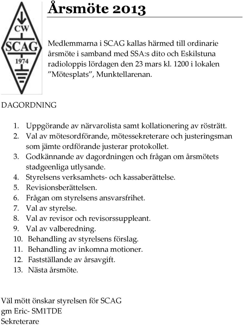Godkännande av dagordningen och frågan om årsmötets stadgeenliga utlysande. 4. Styrelsens verksamhets- och kassaberättelse. 5. Revisionsberättelsen. 6. Frågan om styrelsens ansvarsfrihet. 7.