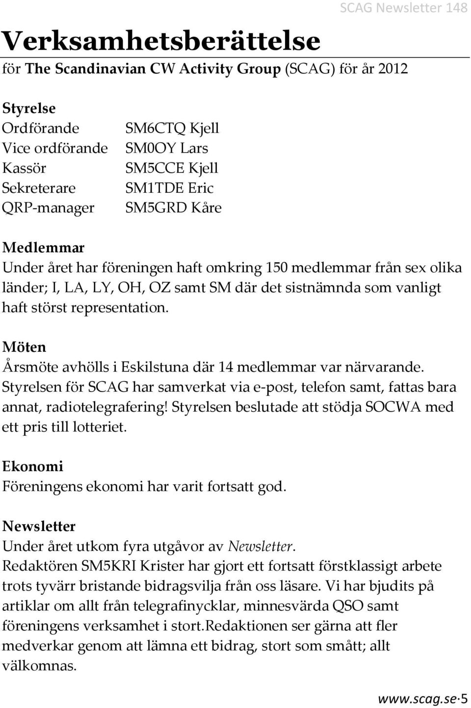 Möten Årsmöte avhölls i Eskilstuna där 14 medlemmar var närvarande. Styrelsen för SCAG har samverkat via e-post, telefon samt, fattas bara annat, radiotelegrafering!