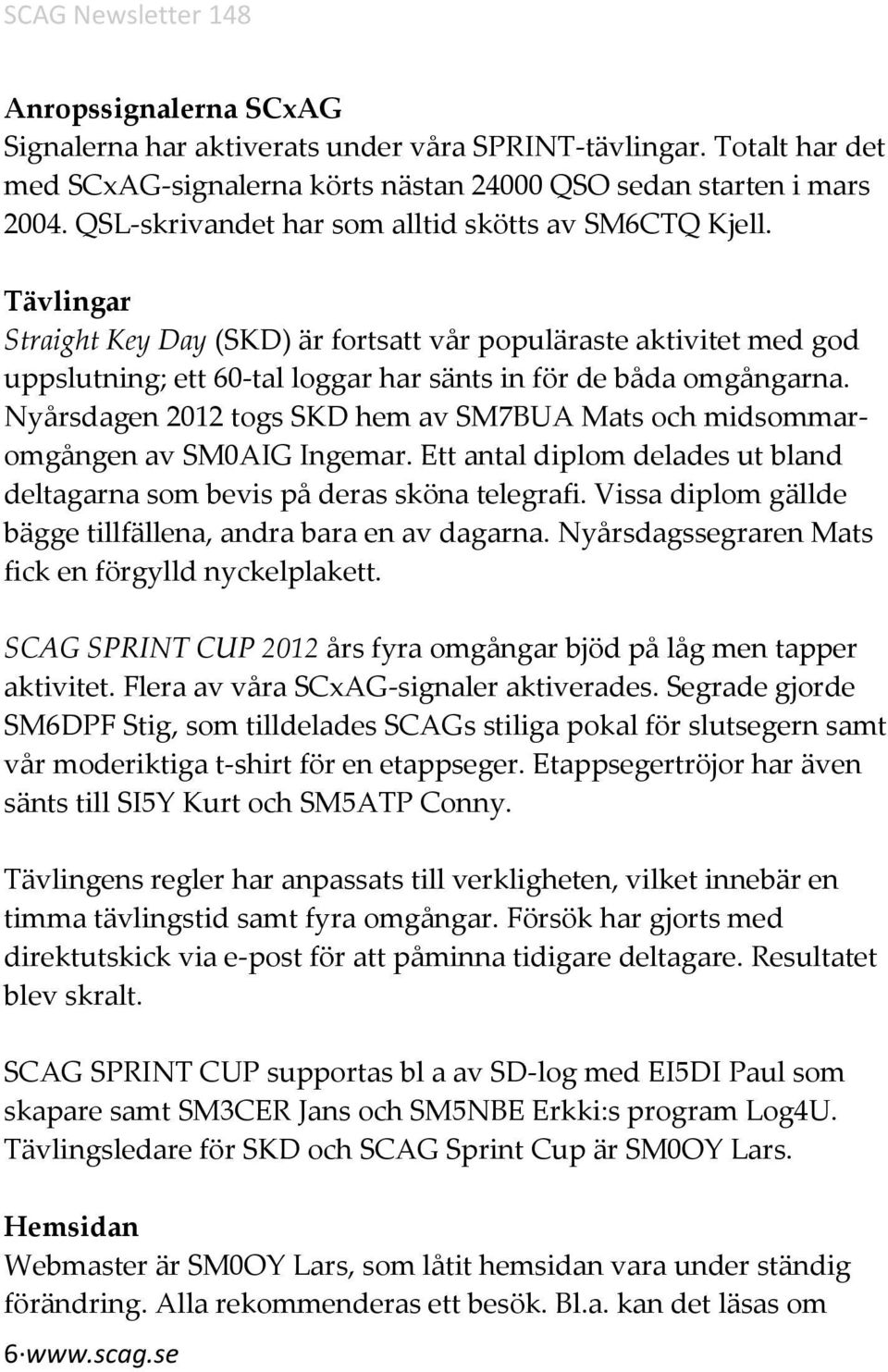 Nyårsdagen 2012 togs SKD hem av SM7BUA Mats och midsommaromgången av SM0AIG Ingemar. Ett antal diplom delades ut bland deltagarna som bevis på deras sköna telegrafi.