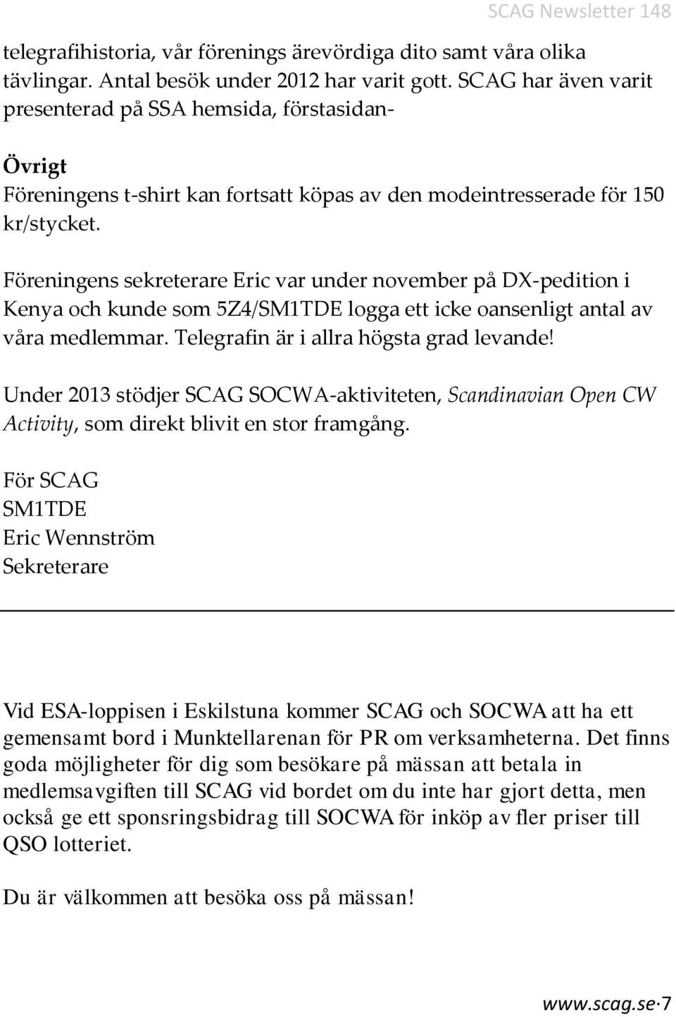 Föreningens sekreterare Eric var under november på DX-pedition i Kenya och kunde som 5Z4/SM1TDE logga ett icke oansenligt antal av våra medlemmar. Telegrafin är i allra högsta grad levande!
