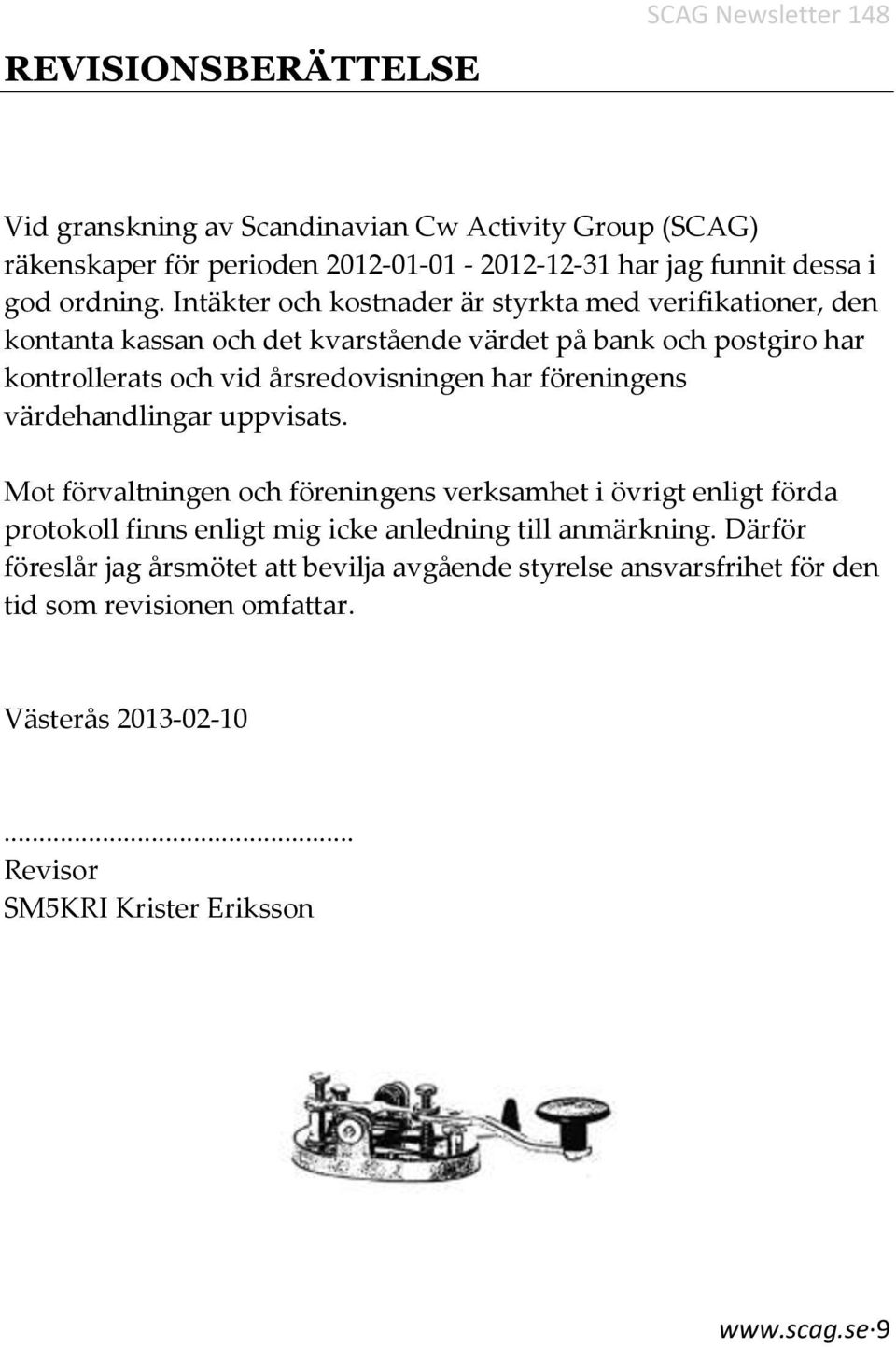 Intäkter och kostnader är styrkta med verifikationer, den kontanta kassan och det kvarstående värdet på bank och postgiro har kontrollerats och vid årsredovisningen har