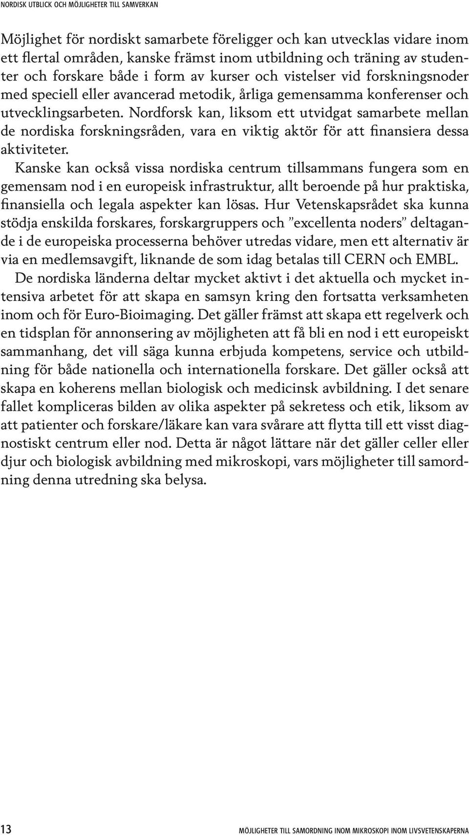 Nordforsk kan, liksom ett utvidgat samarbete mellan de nordiska forskningsråden, vara en viktig aktör för att finansiera dessa aktiviteter.