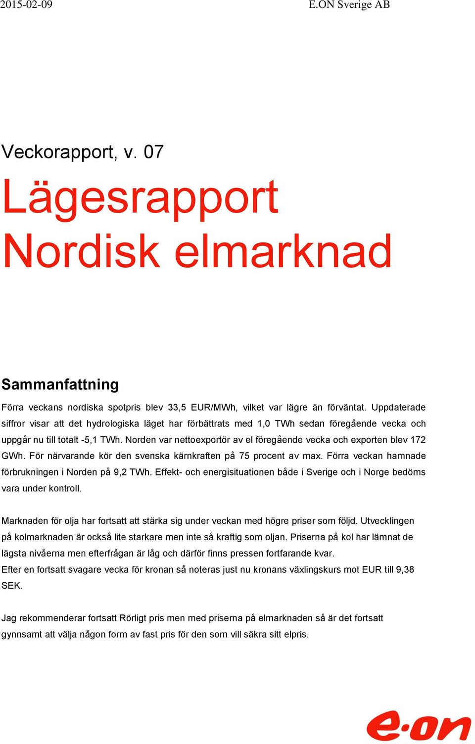 Norden var nettoexportör av el föregående vecka och exporten blev 172 GWh. För närvarande kör den svenska kärnkraften på 75 procent av max. Förra veckan hamnade förbrukningen i Norden på 9,2 TWh.