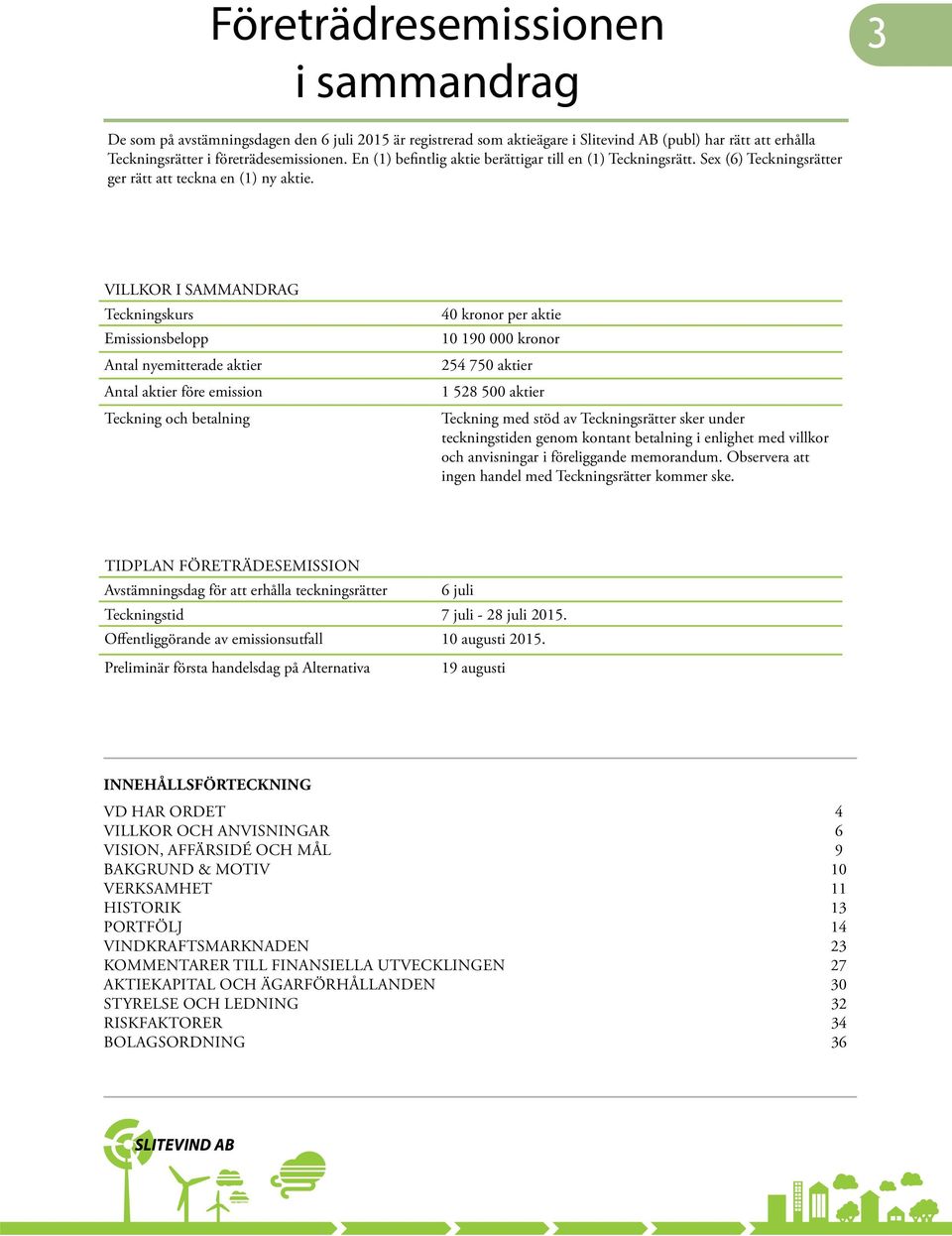 VILLKOR I SAMMANDRAG Teckningskurs Emissionsbelopp Antal nyemitterade aktier Antal aktier före emission Teckning och betalning 40 kronor per aktie 10 190 000 kronor 254 750 aktier 1 528 500 aktier