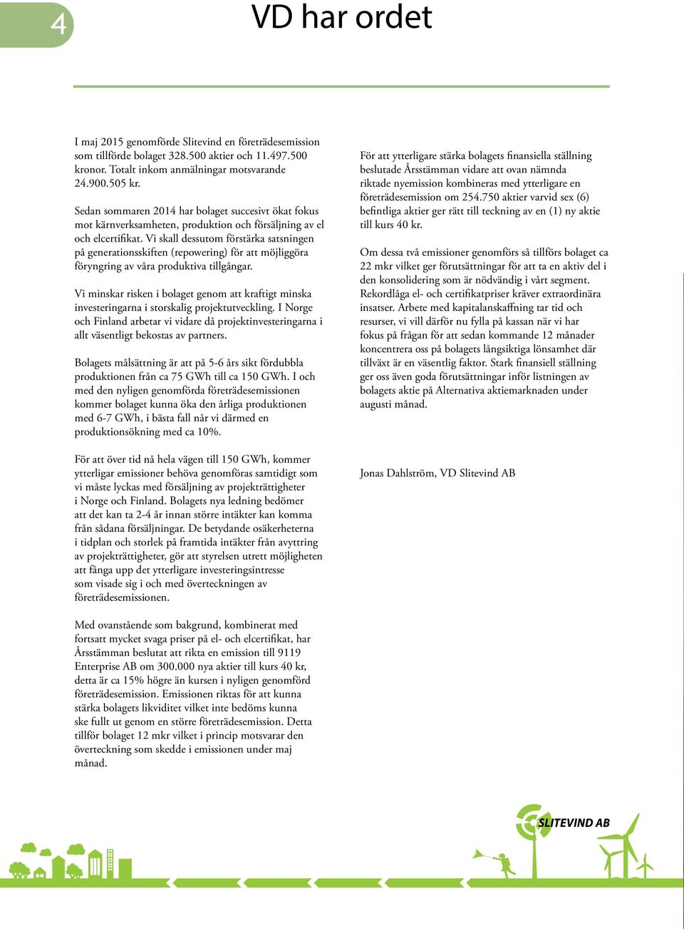 Vi skall dessutom förstärka satsningen på generationsskiften (repowering) för att möjliggöra föryngring av våra produktiva tillgångar.