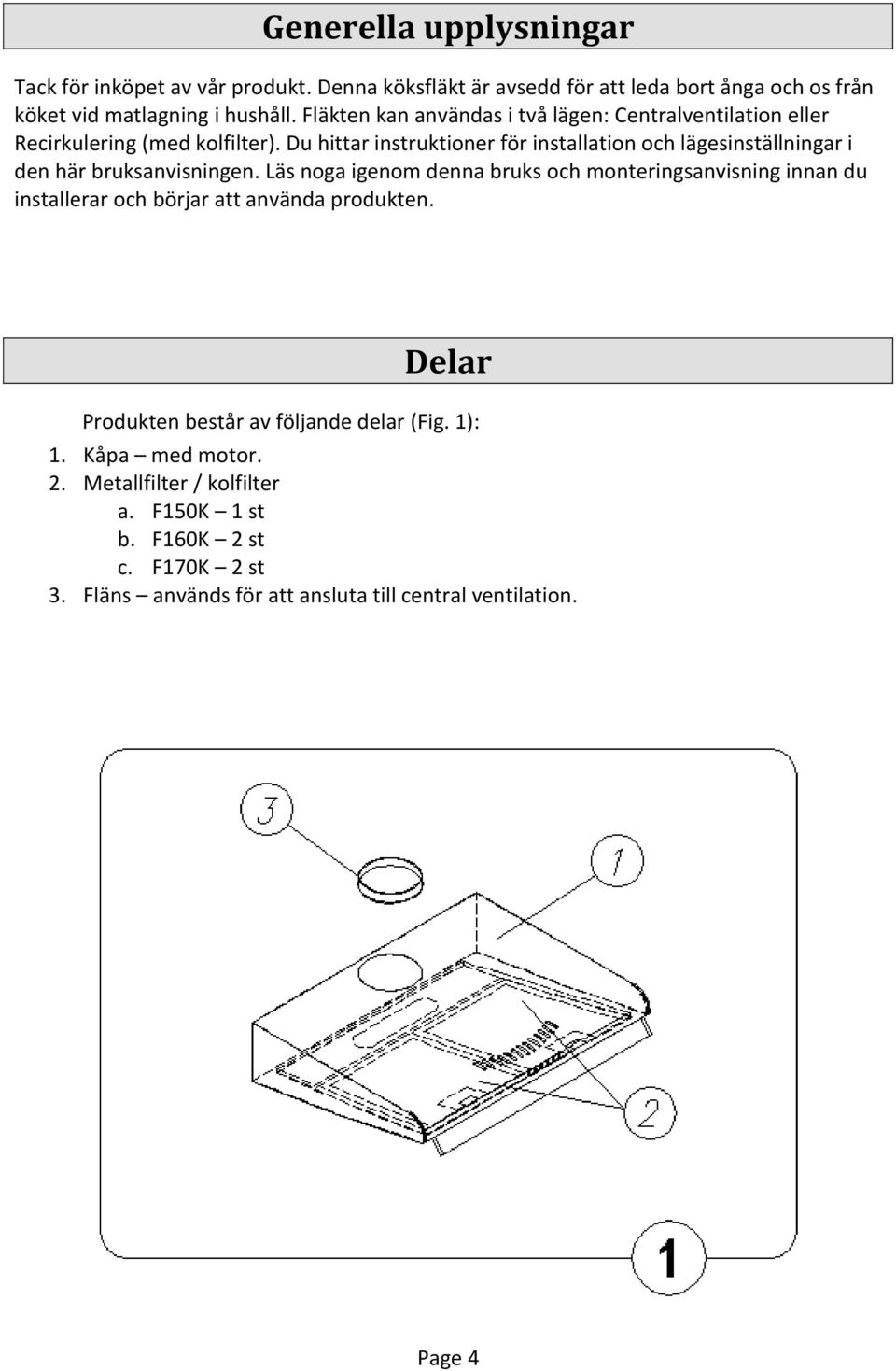 Du hittar instruktioner för installation och lägesinställningar i den här bruksanvisningen.