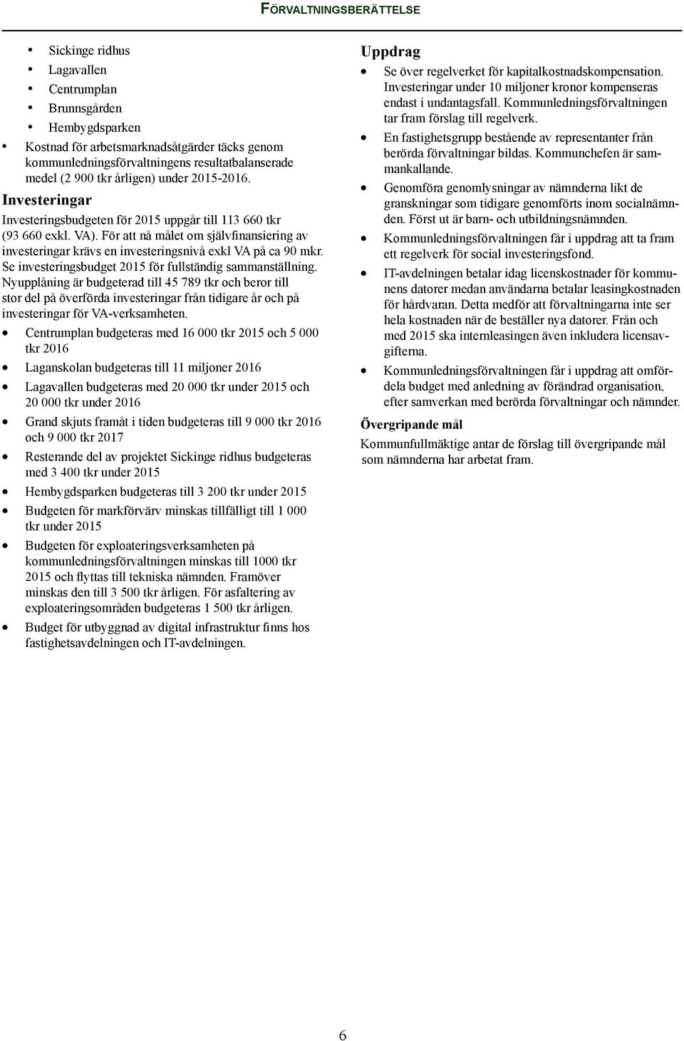 För att nå målet om självfinansiering av investeringar krävs en investeringsnivå exkl VA på ca 90 mkr. Se investeringsbudget 2015 för fullständig sammanställning.