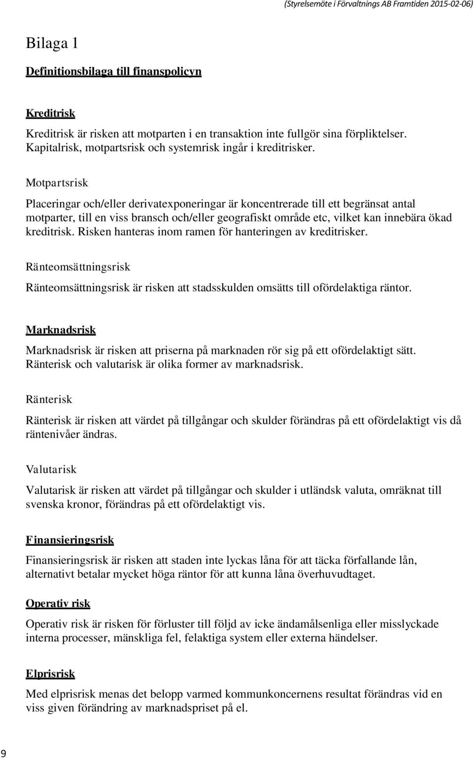 Motpartsrisk Placeringar och/eller derivatexponeringar är koncentrerade till ett begränsat antal motparter, till en viss bransch och/eller geografiskt område etc, vilket kan innebära ökad kreditrisk.