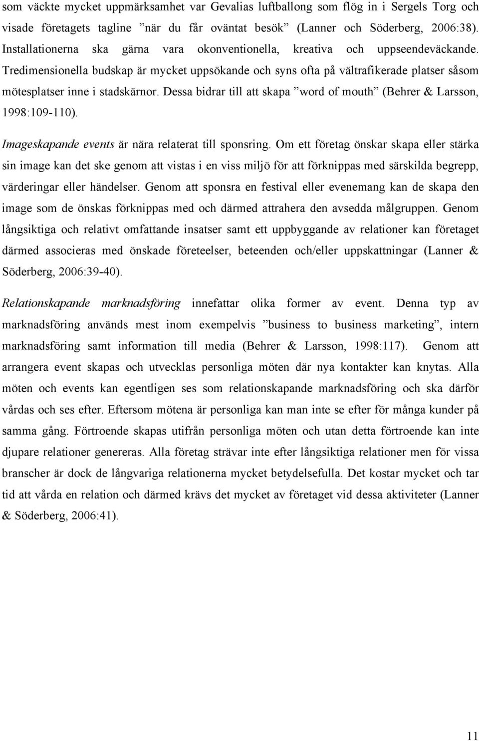 Tredimensionella budskap är mycket uppsökande och syns ofta på vältrafikerade platser såsom mötesplatser inne i stadskärnor. Dessa bidrar till att skapa word of mouth (Behrer & Larsson, 1998:109-110).