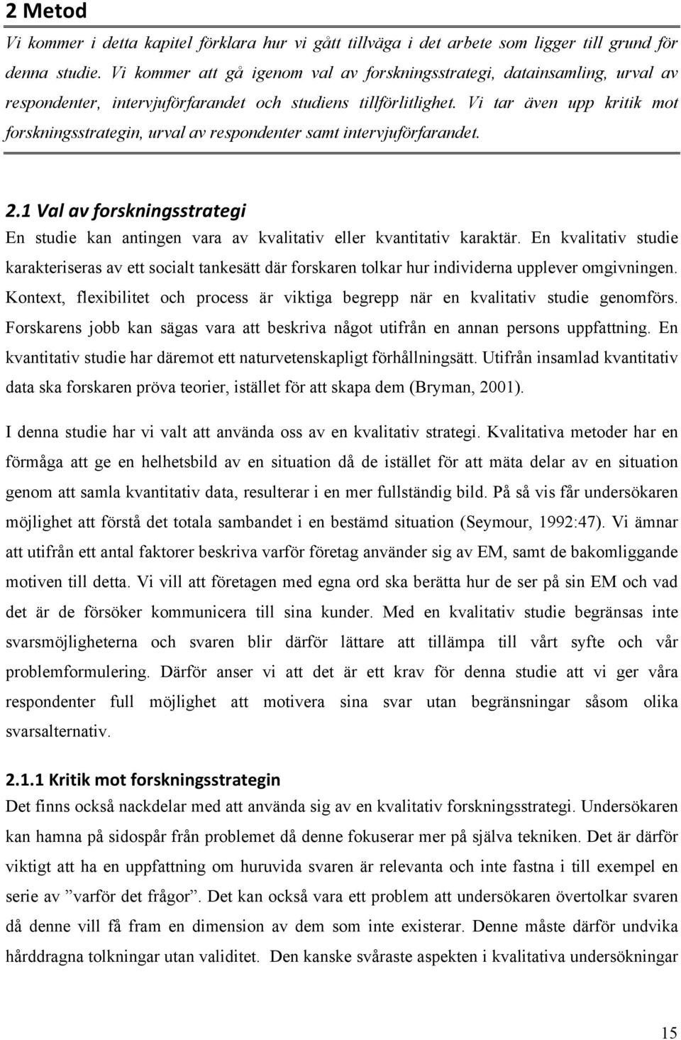 Vi tar även upp kritik mot forskningsstrategin, urval av respondenter samt intervjuförfarandet. 2.1 Val av forskningsstrategi En studie kan antingen vara av kvalitativ eller kvantitativ karaktär.