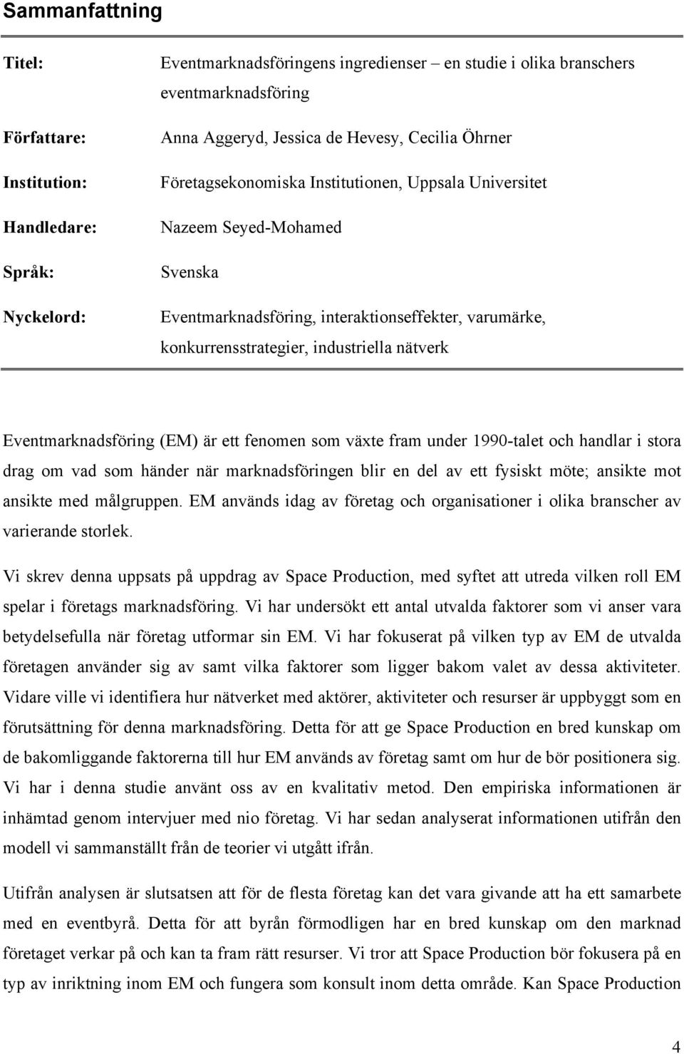 Eventmarknadsföring (EM) är ett fenomen som växte fram under 1990-talet och handlar i stora drag om vad som händer när marknadsföringen blir en del av ett fysiskt möte; ansikte mot ansikte med