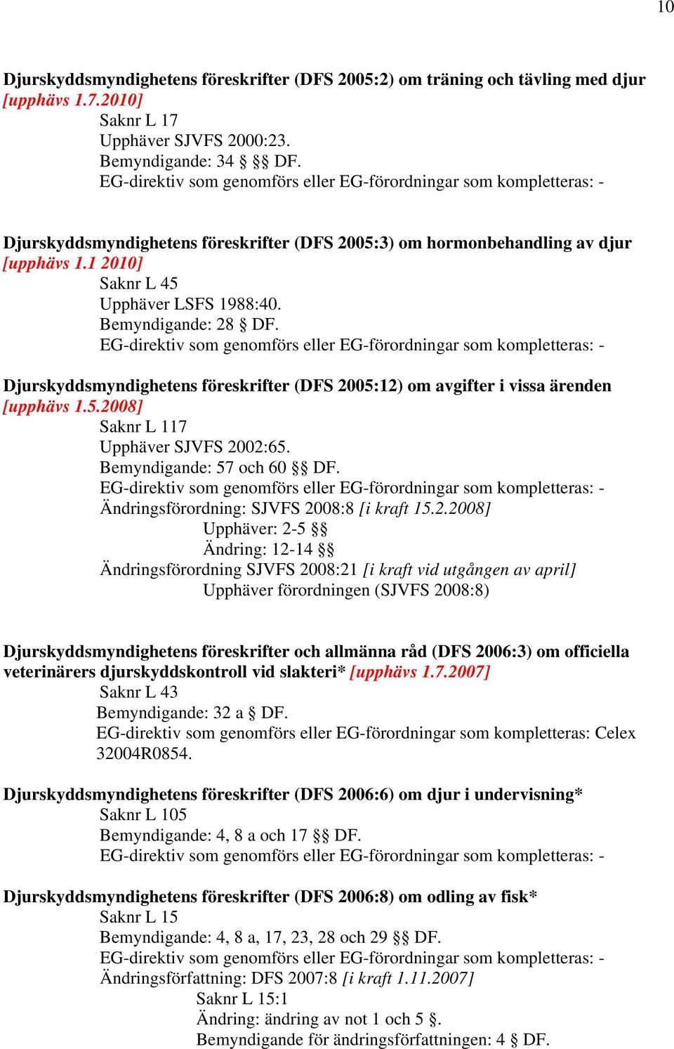 Djurskyddsmyndighetens föreskrifter (DFS 2005:12) om avgifter i vissa ärenden [upphävs 1.5.2008] Saknr L 117 Upphäver SJVFS 2002:65. Bemyndigande: 57 och 60 DF.