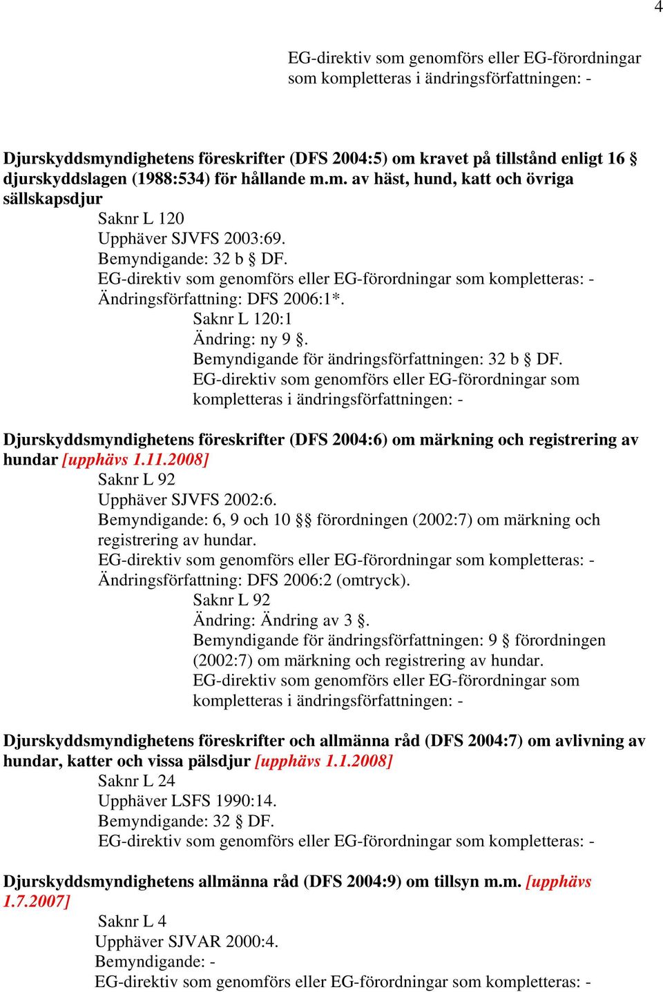 Djurskyddsmyndighetens föreskrifter (DFS 2004:6) om märkning och registrering av hundar [upphävs 1.11.2008] Saknr L 92 Upphäver SJVFS 2002:6.