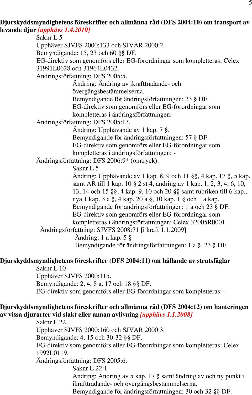 Ändringsförfattning: DFS 2005:13. Ändring: Upphävande av 1 kap. 7. Bemyndigande för ändringsförfattningen: 57 DF. Ändringsförfattning: DFS 2006:9* (omtryck). Saknr L 5 Ändring: Upphävande av 1 kap.