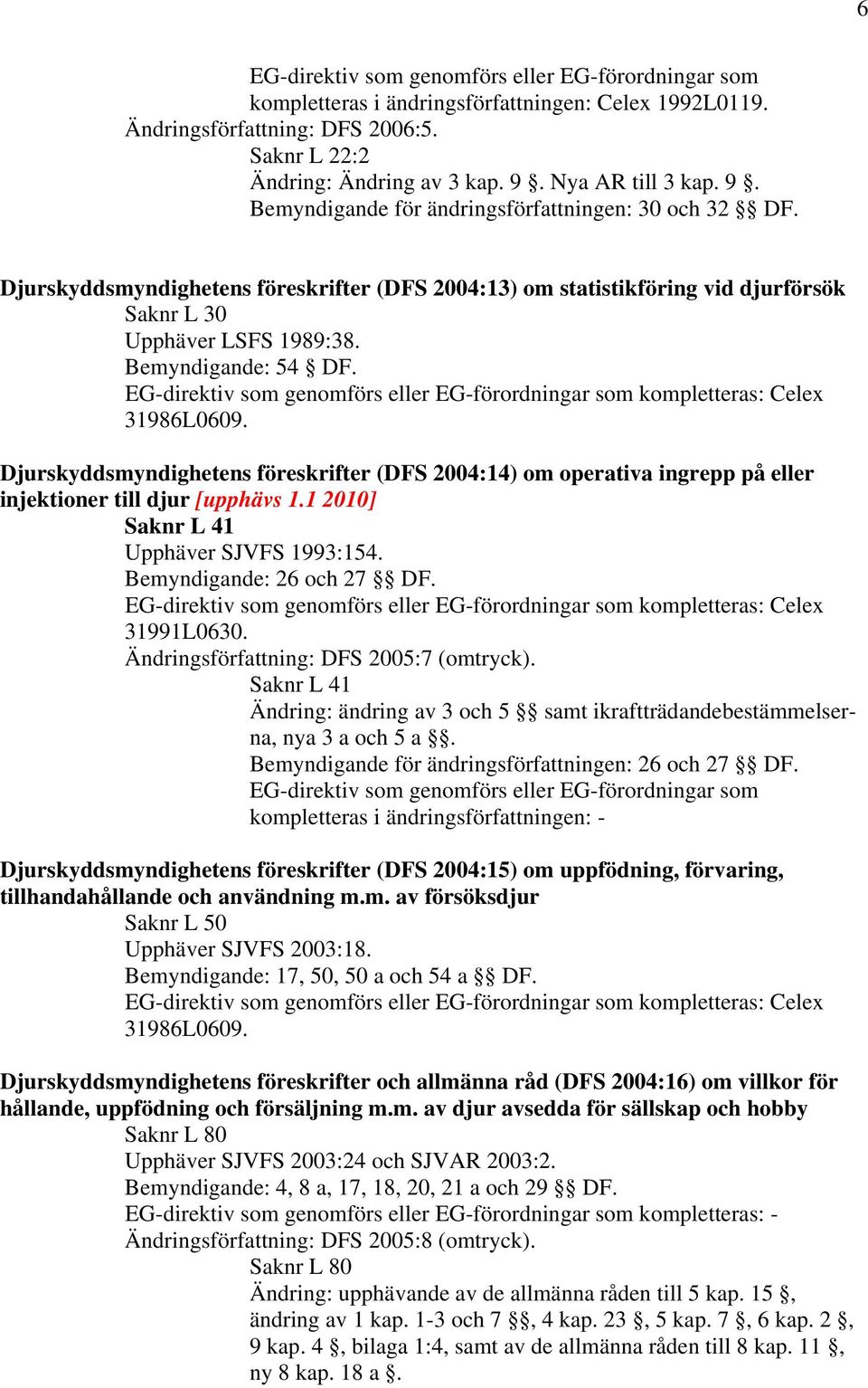 Djurskyddsmyndighetens föreskrifter (DFS 2004:14) om operativa ingrepp på eller injektioner till djur [upphävs 1.1 2010] Saknr L 41 Upphäver SJVFS 1993:154. Bemyndigande: 26 och 27 DF.