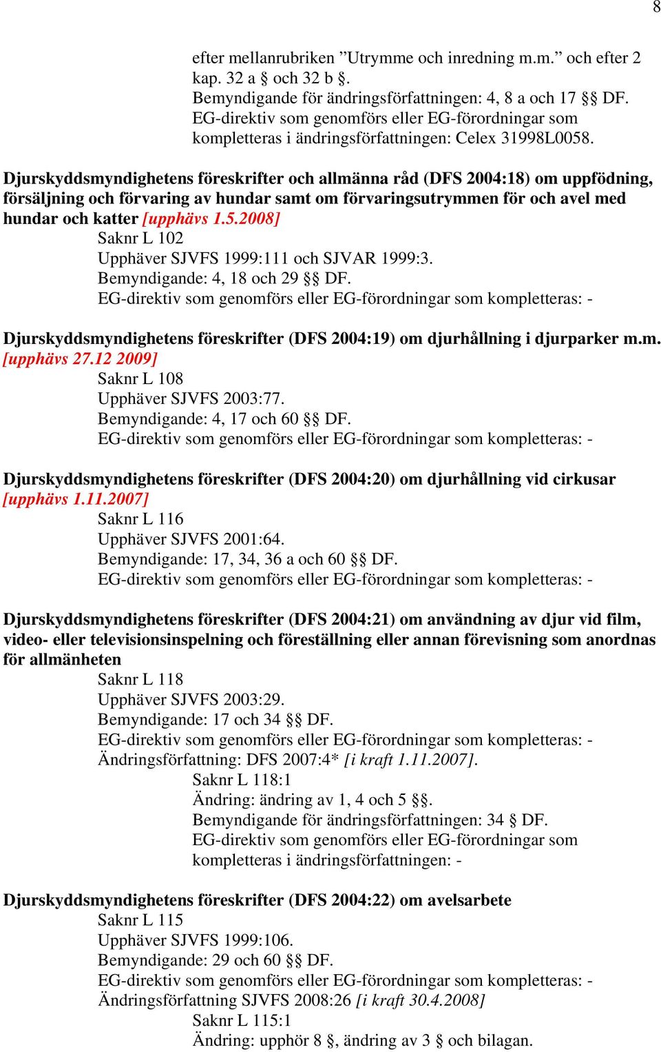 2008] Saknr L 102 Upphäver SJVFS 1999:111 och SJVAR 1999:3. Bemyndigande: 4, 18 och 29 DF. Djurskyddsmyndighetens föreskrifter (DFS 2004:19) om djurhållning i djurparker m.m. [upphävs 27.