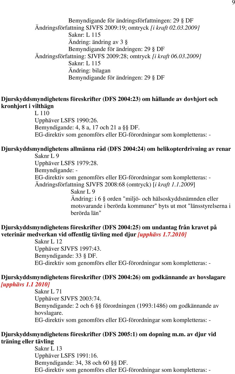 2009] Saknr: L 115 Ändring: bilagan Bemyndigande för ändringen: 29 DF Djurskyddsmyndighetens föreskrifter (DFS 2004:23) om hållande av dovhjort och kronhjort i vilthägn L 110 Upphäver LSFS 1990:26.