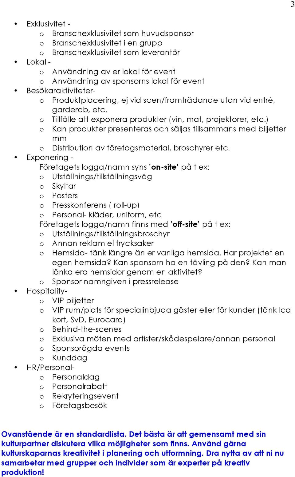 ) o Kan produkter presenteras och säljas tillsammans med biljetter mm o Distribution av företagsmaterial, broschyrer etc.