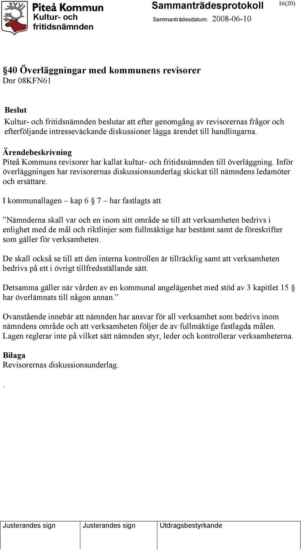 I kommunallagen kap 6 7 har fastlagts att Nämnderna skall var och en inom sitt område se till att verksamheten bedrivs i enlighet med de mål och riktlinjer som fullmäktige har bestämt samt de