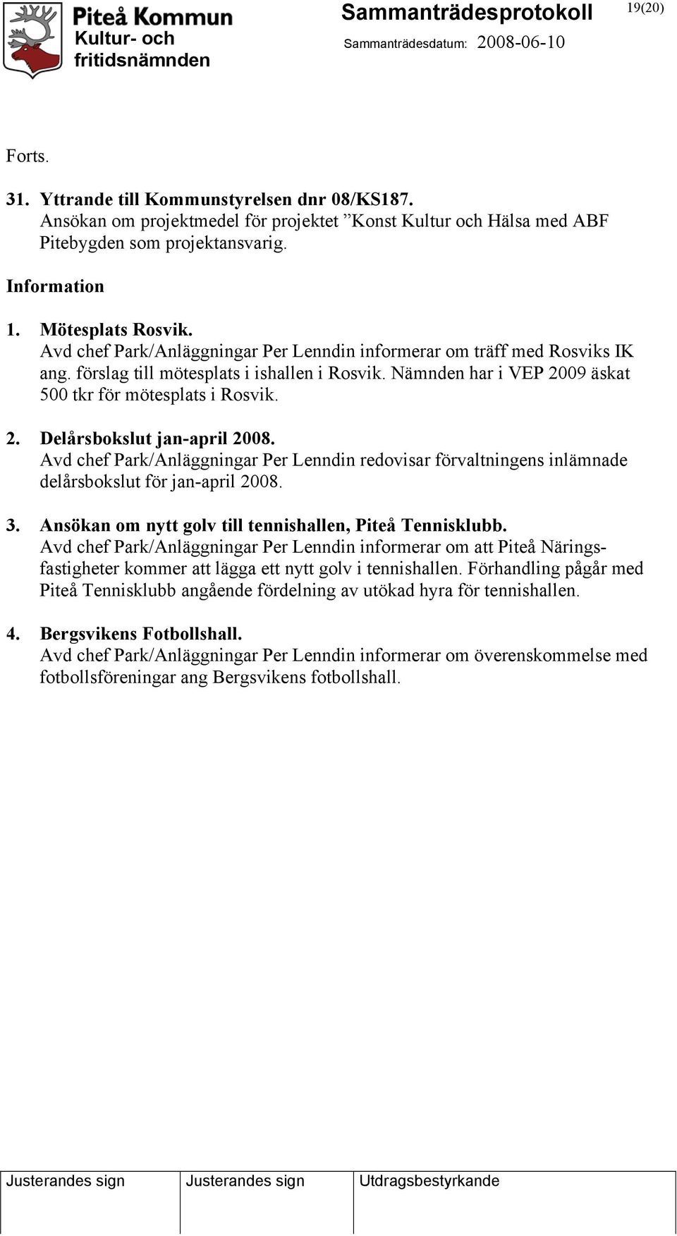 Avd chef Park/Anläggningar Per Lenndin redovisar förvaltningens inlämnade delårsbokslut för jan-april 2008. 3. Ansökan om nytt golv till tennishallen, Piteå Tennisklubb.