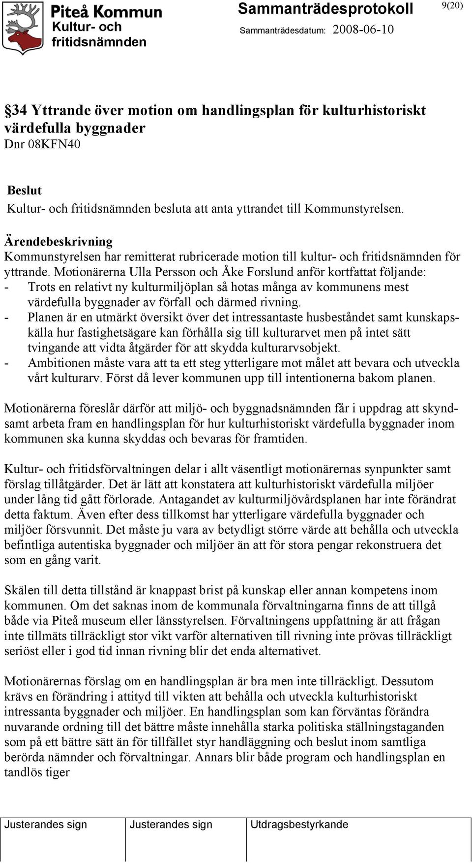 Motionärerna Ulla Persson och Åke Forslund anför kortfattat följande: - Trots en relativt ny kulturmiljöplan så hotas många av kommunens mest värdefulla byggnader av förfall och därmed rivning.