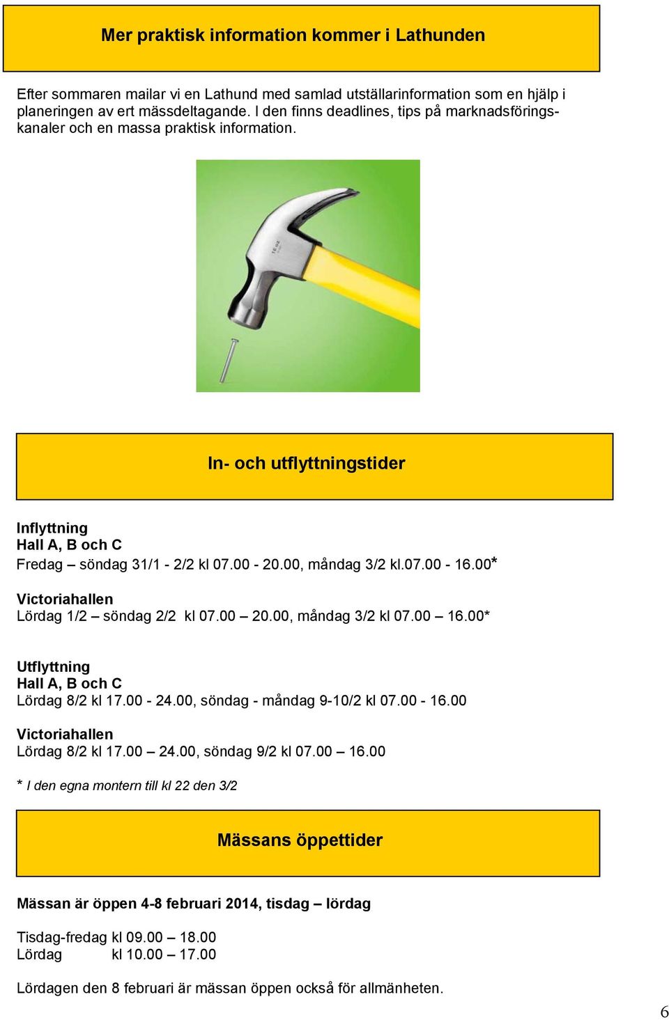 00* Victoriahallen Lördag 1/2 söndag 2/2 kl 07.00 20.00, måndag 3/2 kl 07.00 16.00* Utflyttning Hall A, B och C Lördag 8/2 kl 17.00-24.00, söndag - måndag 9-10/2 kl 07.00-16.