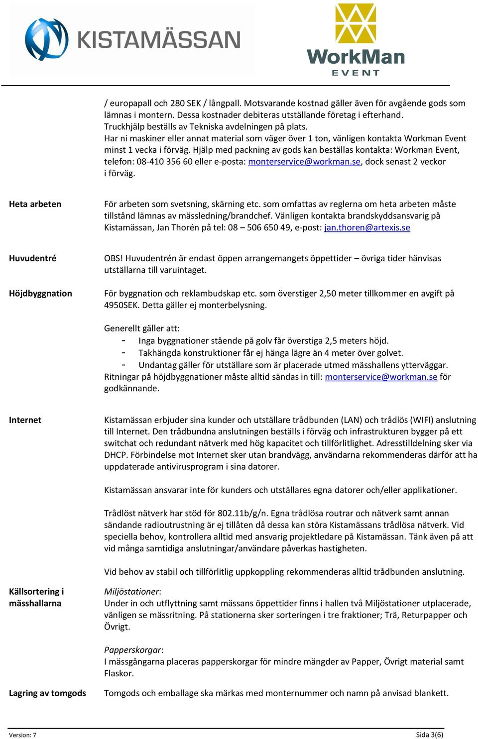 Hjälp med packning av gods kan beställas kontakta: Workman Event, telefon: 08-410 356 60 eller e-posta: monterservice@workman.se, dock senast 2 veckor i förväg.