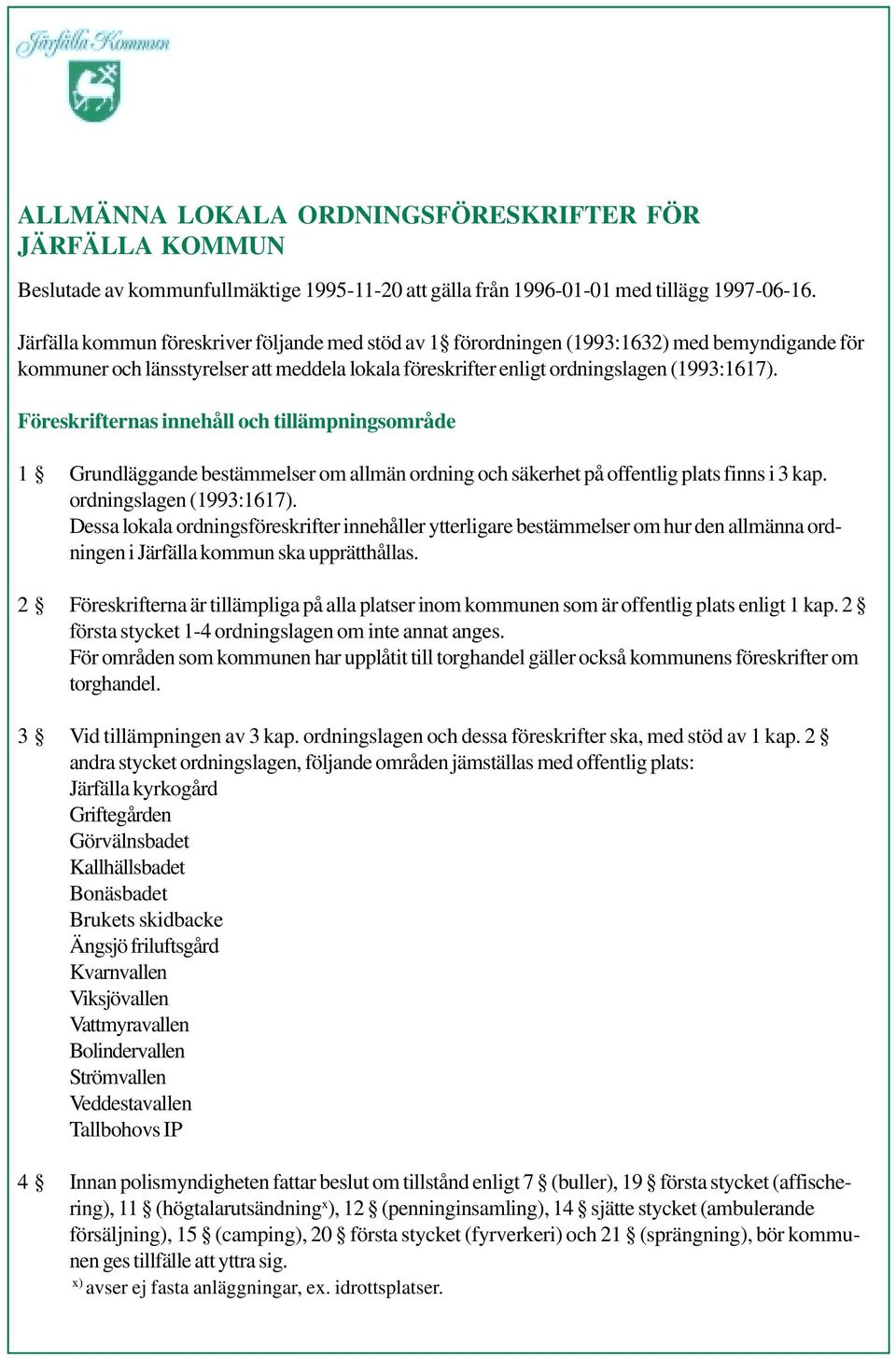 Föreskrifternas innehåll och tillämpningsområde 1 Grundläggande bestämmelser om allmän ordning och säkerhet på offentlig plats finns i 3 kap. ordningslagen (1993:1617).