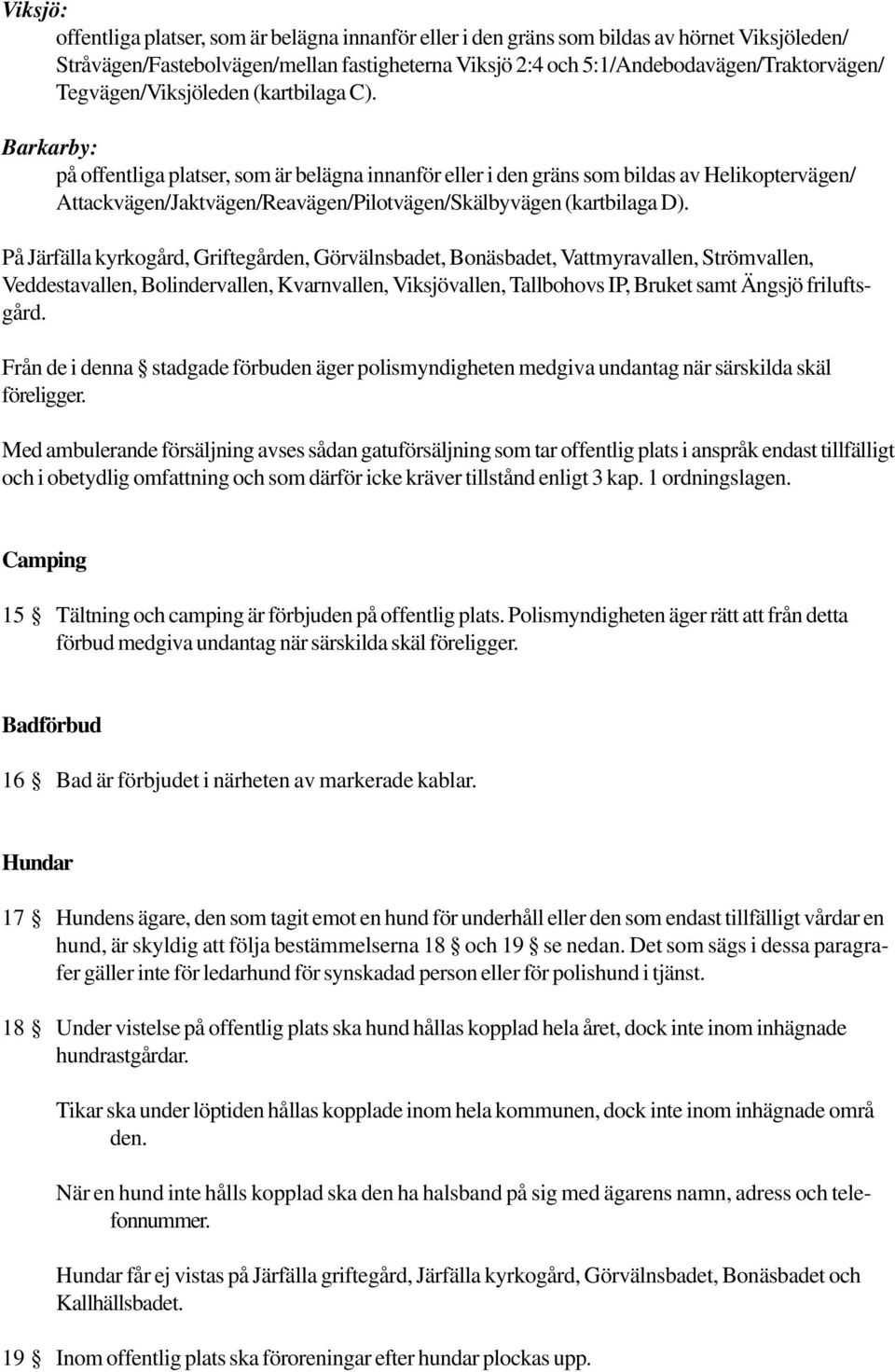 Barkarby: på offentliga platser, som är belägna innanför eller i den gräns som bildas av Helikoptervägen/ Attackvägen/Jaktvägen/Reavägen/Pilotvägen/Skälbyvägen (kartbilaga D).