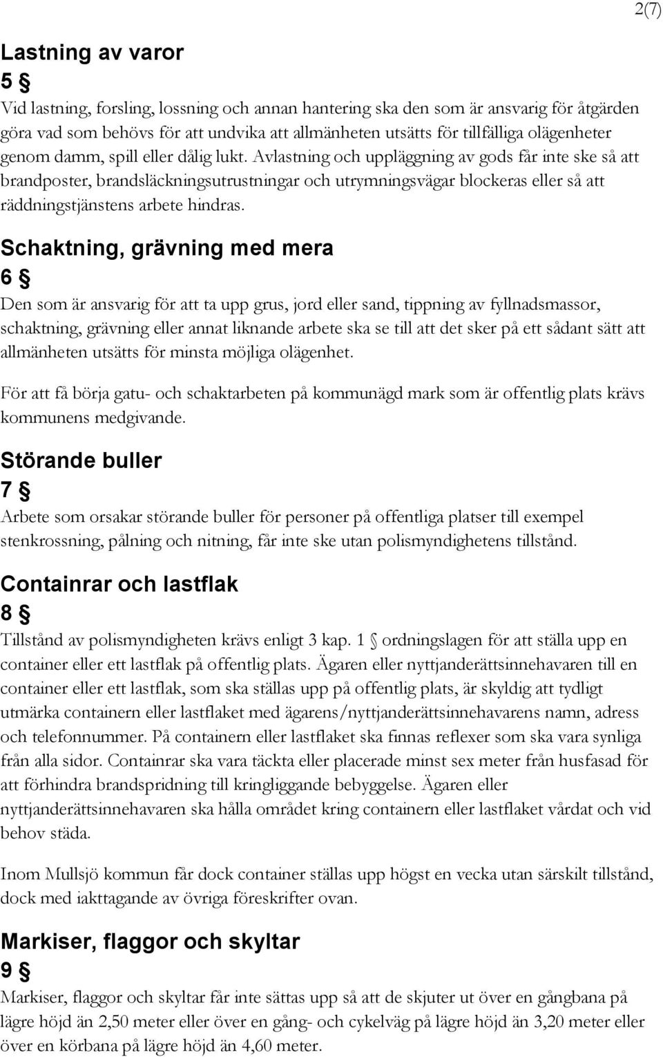 Avlastning och uppläggning av gods får inte ske så att brandposter, brandsläckningsutrustningar och utrymningsvägar blockeras eller så att räddningstjänstens arbete hindras.