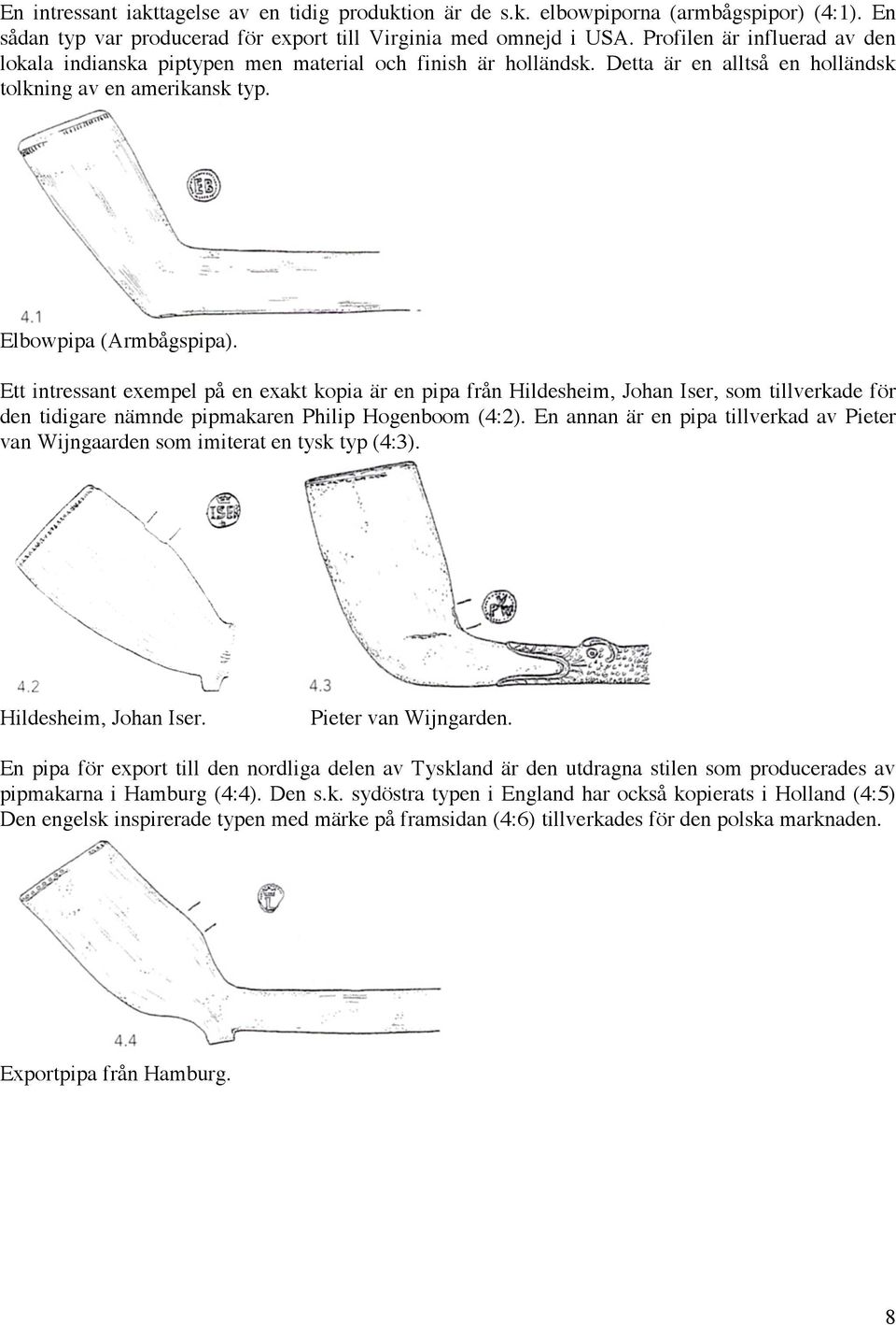 Ett intressant exempel på en exakt kopia är en pipa från Hildesheim, Johan Iser, som tillverkade för den tidigare nämnde pipmakaren Philip Hogenboom (4:2).